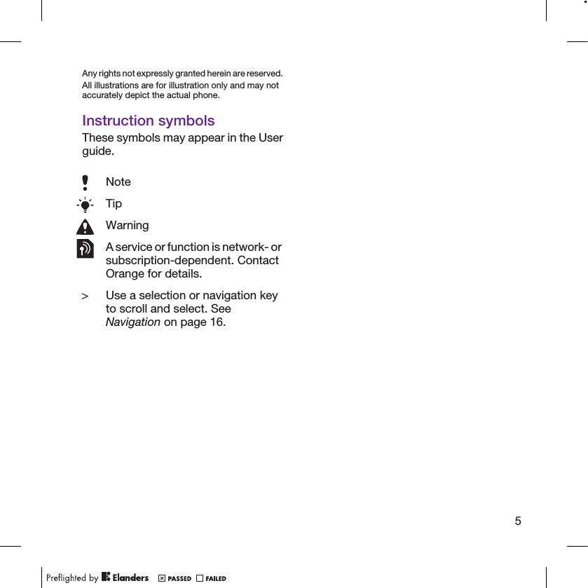 Any rights not expressly granted herein are reserved.All illustrations are for illustration only and may notaccurately depict the actual phone.Instruction symbolsThese symbols may appear in the Userguide.NoteTipWarningA service or function is network- orsubscription-dependent. ContactOrange for details.&gt; Use a selection or navigation keyto scroll and select. SeeNavigation on page 16.5