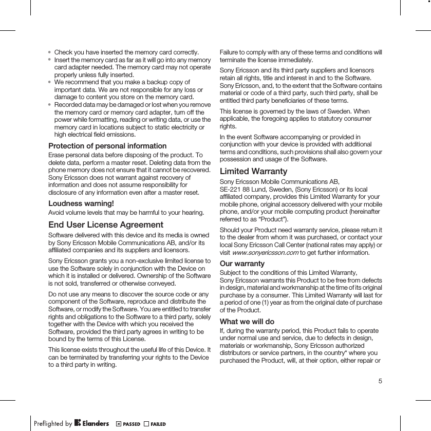 •Check you have inserted the memory card correctly.•Insert the memory card as far as it will go into any memorycard adapter needed. The memory card may not operateproperly unless fully inserted.•We recommend that you make a backup copy ofimportant data. We are not responsible for any loss ordamage to content you store on the memory card.•Recorded data may be damaged or lost when you removethe memory card or memory card adapter, turn off thepower while formatting, reading or writing data, or use thememory card in locations subject to static electricity orhigh electrical field emissions.Protection of personal informationErase personal data before disposing of the product. Todelete data, perform a master reset. Deleting data from thephone memory does not ensure that it cannot be recovered.Sony Ericsson does not warrant against recovery ofinformation and does not assume responsibility fordisclosure of any information even after a master reset.Loudness warning!Avoid volume levels that may be harmful to your hearing.End User License AgreementSoftware delivered with this device and its media is ownedby Sony Ericsson Mobile Communications AB, and/or itsaffiliated companies and its suppliers and licensors.Sony Ericsson grants you a non-exclusive limited license touse the Software solely in conjunction with the Device onwhich it is installed or delivered. Ownership of the Softwareis not sold, transferred or otherwise conveyed.Do not use any means to discover the source code or anycomponent of the Software, reproduce and distribute theSoftware, or modify the Software. You are entitled to transferrights and obligations to the Software to a third party, solelytogether with the Device with which you received theSoftware, provided the third party agrees in writing to bebound by the terms of this License.This license exists throughout the useful life of this Device. Itcan be terminated by transferring your rights to the Deviceto a third party in writing.Failure to comply with any of these terms and conditions willterminate the license immediately.Sony Ericsson and its third party suppliers and licensorsretain all rights, title and interest in and to the Software.Sony Ericsson, and, to the extent that the Software containsmaterial or code of a third party, such third party, shall beentitled third party beneficiaries of these terms.This license is governed by the laws of Sweden. Whenapplicable, the foregoing applies to statutory consumerrights.In the event Software accompanying or provided inconjunction with your device is provided with additionalterms and conditions, such provisions shall also govern yourpossession and usage of the Software.Limited WarrantySony Ericsson Mobile Communications AB,SE-221 88 Lund, Sweden, (Sony Ericsson) or its localaffiliated company, provides this Limited Warranty for yourmobile phone, original accessory delivered with your mobilephone, and/or your mobile computing product (hereinafterreferred to as “Product”).Should your Product need warranty service, please return itto the dealer from whom it was purchased, or contact yourlocal Sony Ericsson Call Center (national rates may apply) orvisit www.sonyericsson.com to get further information.Our warrantySubject to the conditions of this Limited Warranty,Sony Ericsson warrants this Product to be free from defectsin design, material and workmanship at the time of its originalpurchase by a consumer. This Limited Warranty will last fora period of one (1) year as from the original date of purchaseof the Product.What we will doIf, during the warranty period, this Product fails to operateunder normal use and service, due to defects in design,materials or workmanship, Sony Ericsson authorizeddistributors or service partners, in the country* where youpurchased the Product, will, at their option, either repair or5