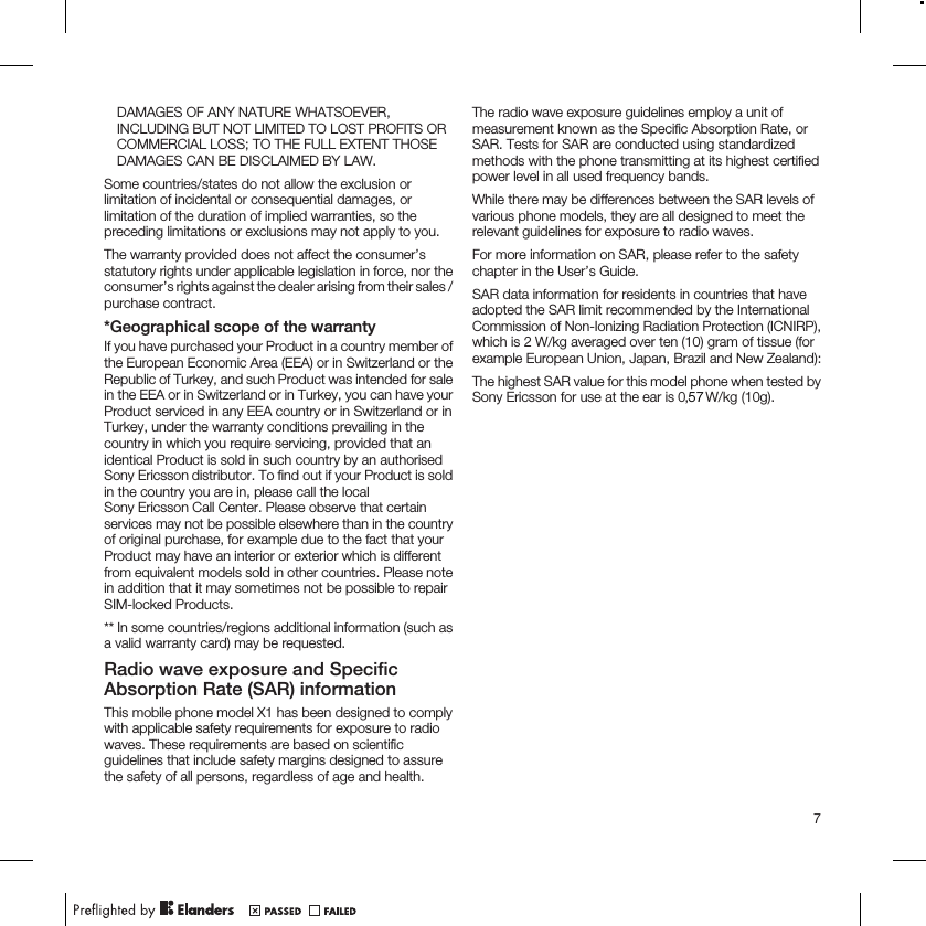 DAMAGES OF ANY NATURE WHATSOEVER,INCLUDING BUT NOT LIMITED TO LOST PROFITS ORCOMMERCIAL LOSS; TO THE FULL EXTENT THOSEDAMAGES CAN BE DISCLAIMED BY LAW.Some countries/states do not allow the exclusion orlimitation of incidental or consequential damages, orlimitation of the duration of implied warranties, so thepreceding limitations or exclusions may not apply to you.The warranty provided does not affect the consumer’sstatutory rights under applicable legislation in force, nor theconsumer’s rights against the dealer arising from their sales /purchase contract.*Geographical scope of the warrantyIf you have purchased your Product in a country member ofthe European Economic Area (EEA) or in Switzerland or theRepublic of Turkey, and such Product was intended for salein the EEA or in Switzerland or in Turkey, you can have yourProduct serviced in any EEA country or in Switzerland or inTurkey, under the warranty conditions prevailing in thecountry in which you require servicing, provided that anidentical Product is sold in such country by an authorisedSony Ericsson distributor. To find out if your Product is soldin the country you are in, please call the localSony Ericsson Call Center. Please observe that certainservices may not be possible elsewhere than in the countryof original purchase, for example due to the fact that yourProduct may have an interior or exterior which is differentfrom equivalent models sold in other countries. Please notein addition that it may sometimes not be possible to repairSIM-locked Products.** In some countries/regions additional information (such asa valid warranty card) may be requested.Radio wave exposure and SpecificAbsorption Rate (SAR) informationThis mobile phone model X1 has been designed to complywith applicable safety requirements for exposure to radiowaves. These requirements are based on scientificguidelines that include safety margins designed to assurethe safety of all persons, regardless of age and health.The radio wave exposure guidelines employ a unit ofmeasurement known as the Specific Absorption Rate, orSAR. Tests for SAR are conducted using standardizedmethods with the phone transmitting at its highest certifiedpower level in all used frequency bands.While there may be differences between the SAR levels ofvarious phone models, they are all designed to meet therelevant guidelines for exposure to radio waves.For more information on SAR, please refer to the safetychapter in the User’s Guide.SAR data information for residents in countries that haveadopted the SAR limit recommended by the InternationalCommission of Non-Ionizing Radiation Protection (ICNIRP),which is 2 W/kg averaged over ten (10) gram of tissue (forexample European Union, Japan, Brazil and New Zealand):The highest SAR value for this model phone when tested bySony Ericsson for use at the ear is   W/kg (10g).7,057