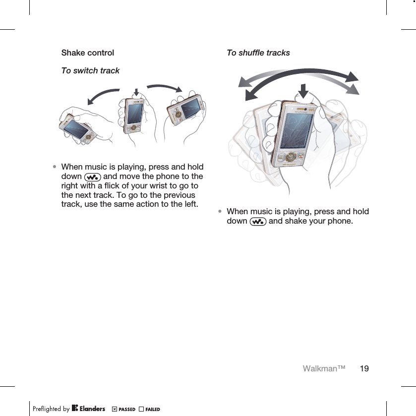 Shake controlTo switch track•When music is playing, press and holddown   and move the phone to theright with a flick of your wrist to go tothe next track. To go to the previoustrack, use the same action to the left.To shuffle tracks•When music is playing, press and holddown   and shake your phone.Walkman™ 19