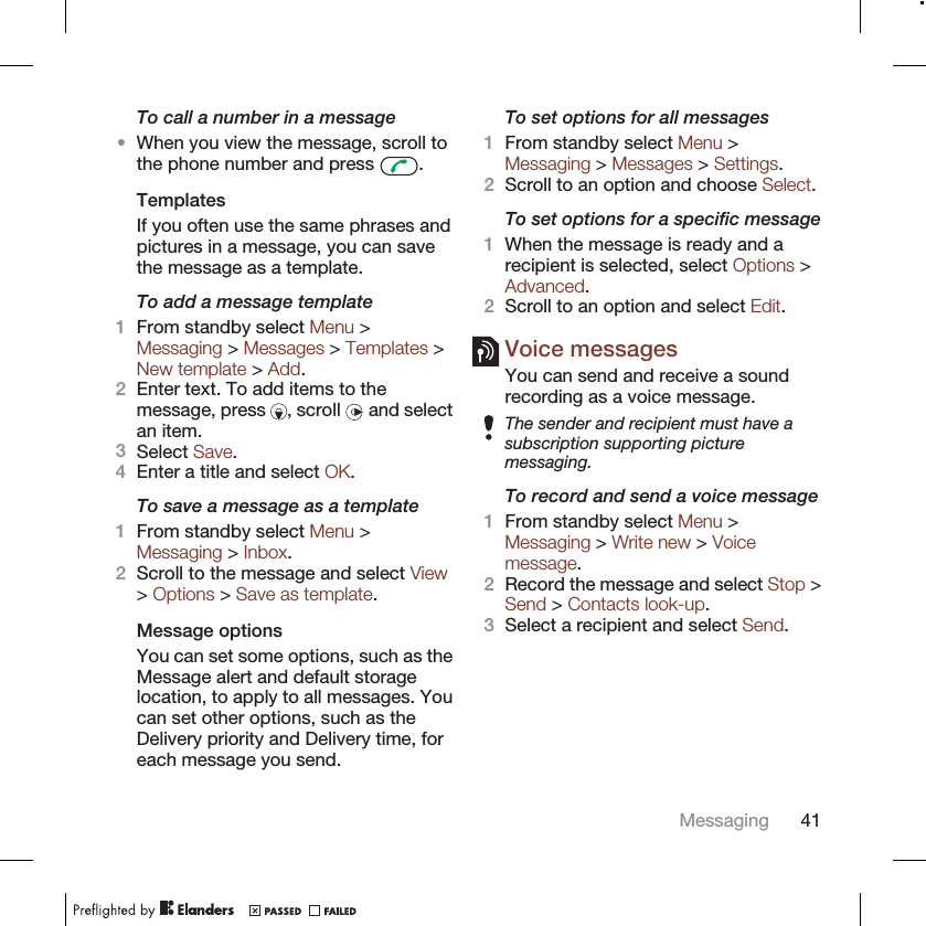 To call a number in a message•When you view the message, scroll tothe phone number and press  .TemplatesIf you often use the same phrases andpictures in a message, you can savethe message as a template.To add a message template1From standby select Menu &gt;Messaging &gt; Messages &gt; Templates &gt;New template &gt; Add.2Enter text. To add items to themessage, press  , scroll   and selectan item.3Select Save.4Enter a title and select OK.To save a message as a template1From standby select Menu &gt;Messaging &gt; Inbox.2Scroll to the message and select View&gt; Options &gt; Save as template.Message optionsYou can set some options, such as theMessage alert and default storagelocation, to apply to all messages. Youcan set other options, such as theDelivery priority and Delivery time, foreach message you send.To set options for all messages1From standby select Menu &gt;Messaging &gt; Messages &gt; Settings.2Scroll to an option and choose Select.To set options for a specific message1When the message is ready and arecipient is selected, select Options &gt;Advanced.2Scroll to an option and select Edit.Voice messagesYou can send and receive a soundrecording as a voice message.The sender and recipient must have asubscription supporting picturemessaging.To record and send a voice message1From standby select Menu &gt;Messaging &gt; Write new &gt; Voicemessage.2Record the message and select Stop &gt;Send &gt; Contacts look-up.3Select a recipient and select Send.Messaging 41