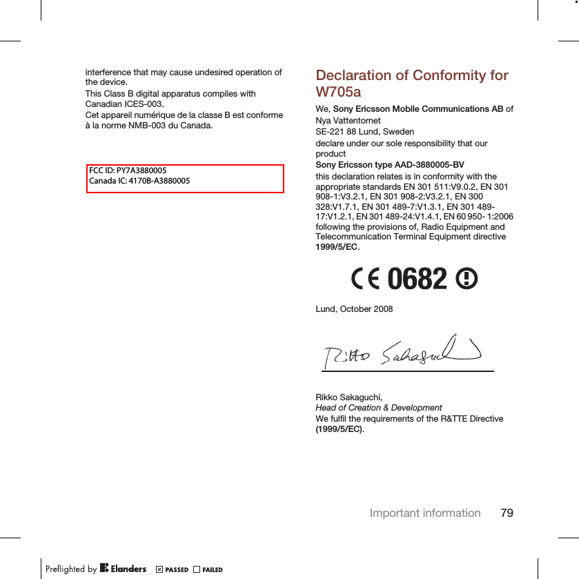 interference that may cause undesired operation ofthe device.This Class B digital apparatus complies withCanadian ICES-003.Cet appareil numérique de la classe B est conformeà la norme NMB-003 du Canada.Declaration of Conformity forW705aWe, Sony Ericsson Mobile Communications AB ofNya VattentornetSE-221 88 Lund, Swedendeclare under our sole responsibility that ourproductSony Ericsson type AAD-3880005-BVthis declaration relates is in conformity with theappropriate standards EN 301 511:V9.0.2, EN 301908-1:V3.2.1, EN 301 908-2:V3.2.1, EN 300328:V1.7.1, EN 301 489-7:V1.3.1, EN 301 489-17:V1.2.1, EN 301 489-24:V1.4.1, EN 60 950- 1:2006following the provisions of, Radio Equipment andTelecommunication Terminal Equipment directive1999/5/EC.Lund, October 2008Rikko Sakaguchi,Head of Creation &amp; DevelopmentWe fulfil the requirements of the R&amp;TTE Directive(1999/5/EC).Important information 79FCC ID: PY7A3880005 Canada IC: 4170B-A3880005