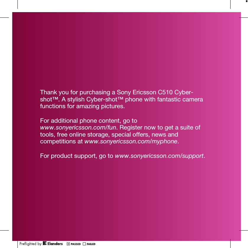 Thank you for purchasing a Sony Ericsson C510 Cyber-shot™. A stylish Cyber-shot™ phone with fantastic camerafunctions for amazing pictures.For additional phone content, go towww.sonyericsson.com/fun. Register now to get a suite oftools, free online storage, special offers, news andcompetitions at www.sonyericsson.com/myphone.For product support, go to www.sonyericsson.com/support.