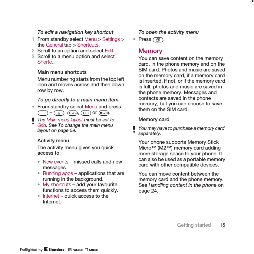 To edit a navigation key shortcut1From standby select Menu &gt; Settings &gt;the General tab &gt; Shortcuts.2Scroll to an option and select Edit.3Scroll to a menu option and selectShortc..Main menu shortcutsMenu numbering starts from the top lefticon and moves across and then downrow by row.To go directly to a main menu item•From standby select Menu and press –  ,  ,   or  .The Main menu layout must be set toGrid. See To change the main menulayout on page 59.Activity menuThe activity menu gives you quickaccess to:•New events – missed calls and newmessages.•Running apps – applications that arerunning in the background.•My shortcuts – add your favouritefunctions to access them quickly.•Internet – quick access to theInternet.To open the activity menu•Press  .MemoryYou can save content on the memorycard, in the phone memory and on theSIM card. Photos and music are savedon the memory card, if a memory cardis inserted. If not, or if the memory cardis full, photos and music are saved inthe phone memory. Messages andcontacts are saved in the phonememory, but you can choose to savethem on the SIM card.Memory cardYou may have to purchase a memory cardseparately.Your phone supports Memory StickMicro™ (M2™) memory card addingmore storage space to your phone. Itcan also be used as a portable memorycard with other compatible devices.You can move content between thememory card and the phone memory.See Handling content in the phone onpage 24.Getting started 15