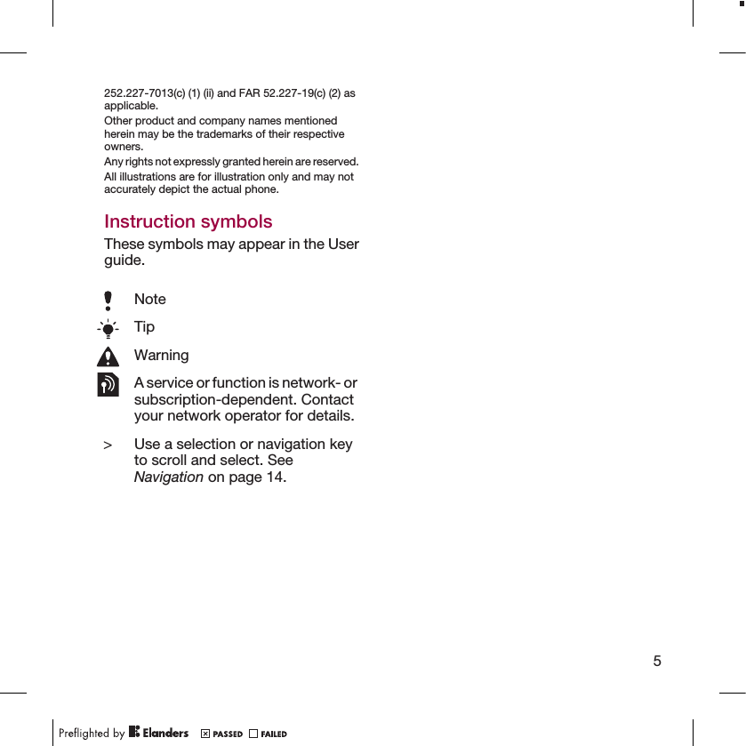 252.227-7013(c) (1) (ii) and FAR 52.227-19(c) (2) asapplicable.Other product and company names mentionedherein may be the trademarks of their respectiveowners.Any rights not expressly granted herein are reserved.All illustrations are for illustration only and may notaccurately depict the actual phone.Instruction symbolsThese symbols may appear in the Userguide.NoteTipWarningA service or function is network- orsubscription-dependent. Contactyour network operator for details.&gt; Use a selection or navigation keyto scroll and select. SeeNavigation on page 14.5