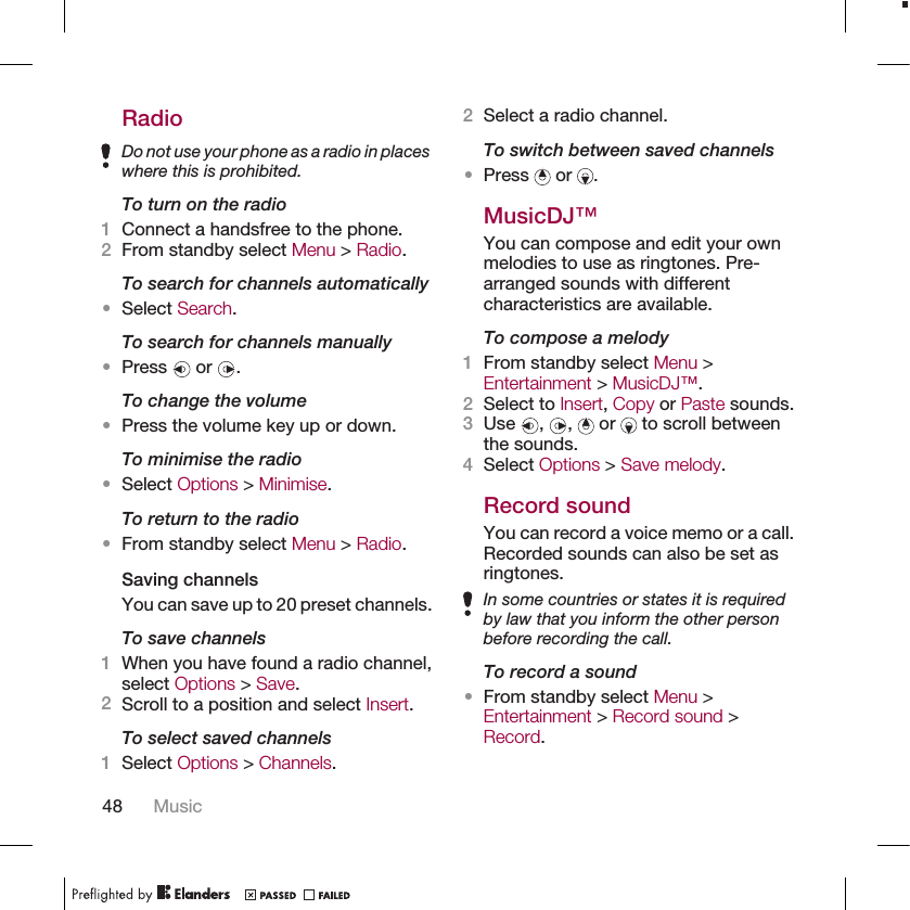 RadioDo not use your phone as a radio in placeswhere this is prohibited.To turn on the radio1Connect a handsfree to the phone.2From standby select Menu &gt; Radio.To search for channels automatically•Select Search.To search for channels manually•Press   or  .To change the volume•Press the volume key up or down.To minimise the radio•Select Options &gt; Minimise.To return to the radio•From standby select Menu &gt; Radio.Saving channelsYou can save up to 20 preset channels.To save channels1When you have found a radio channel,select Options &gt; Save.2Scroll to a position and select Insert.To select saved channels1Select Options &gt; Channels.2Select a radio channel.To switch between saved channels•Press   or  .MusicDJ™You can compose and edit your ownmelodies to use as ringtones. Pre-arranged sounds with differentcharacteristics are available.To compose a melody1From standby select Menu &gt;Entertainment &gt; MusicDJ™.2Select to Insert, Copy or Paste sounds.3Use  ,  ,   or   to scroll betweenthe sounds.4Select Options &gt; Save melody.Record soundYou can record a voice memo or a call.Recorded sounds can also be set asringtones.In some countries or states it is requiredby law that you inform the other personbefore recording the call.To record a sound•From standby select Menu &gt;Entertainment &gt; Record sound &gt;Record.48 Music