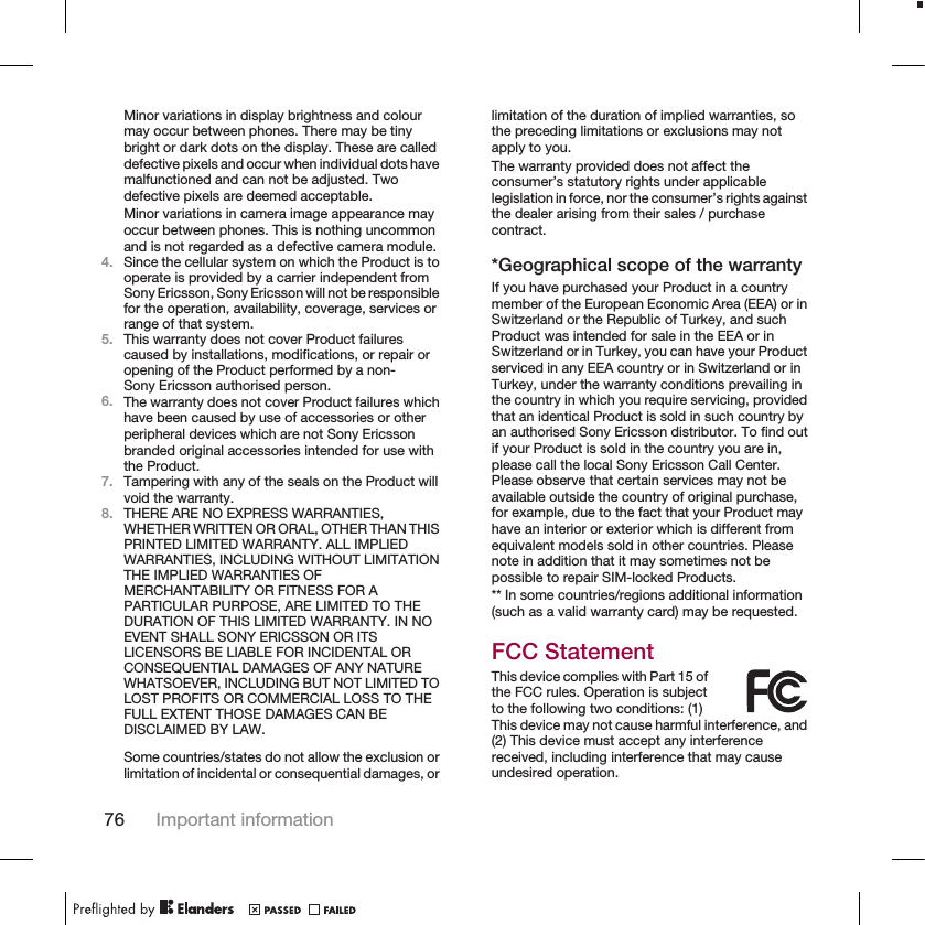 Minor variations in display brightness and colourmay occur between phones. There may be tinybright or dark dots on the display. These are calleddefective pixels and occur when individual dots havemalfunctioned and can not be adjusted. Twodefective pixels are deemed acceptable.Minor variations in camera image appearance mayoccur between phones. This is nothing uncommonand is not regarded as a defective camera module.4. Since the cellular system on which the Product is tooperate is provided by a carrier independent fromSony Ericsson, Sony Ericsson will not be responsiblefor the operation, availability, coverage, services orrange of that system.5. This warranty does not cover Product failurescaused by installations, modifications, or repair oropening of the Product performed by a non-Sony Ericsson authorised person.6. The warranty does not cover Product failures whichhave been caused by use of accessories or otherperipheral devices which are not Sony Ericssonbranded original accessories intended for use withthe Product.7. Tampering with any of the seals on the Product willvoid the warranty.8. THERE ARE NO EXPRESS WARRANTIES,WHETHER WRITTEN OR ORAL, OTHER THAN THISPRINTED LIMITED WARRANTY. ALL IMPLIEDWARRANTIES, INCLUDING WITHOUT LIMITATIONTHE IMPLIED WARRANTIES OFMERCHANTABILITY OR FITNESS FOR APARTICULAR PURPOSE, ARE LIMITED TO THEDURATION OF THIS LIMITED WARRANTY. IN NOEVENT SHALL SONY ERICSSON OR ITSLICENSORS BE LIABLE FOR INCIDENTAL ORCONSEQUENTIAL DAMAGES OF ANY NATUREWHATSOEVER, INCLUDING BUT NOT LIMITED TOLOST PROFITS OR COMMERCIAL LOSS TO THEFULL EXTENT THOSE DAMAGES CAN BEDISCLAIMED BY LAW.Some countries/states do not allow the exclusion orlimitation of incidental or consequential damages, orlimitation of the duration of implied warranties, sothe preceding limitations or exclusions may notapply to you.The warranty provided does not affect theconsumer’s statutory rights under applicablelegislation in force, nor the consumer’s rights againstthe dealer arising from their sales / purchasecontract.*Geographical scope of the warrantyIf you have purchased your Product in a countrymember of the European Economic Area (EEA) or inSwitzerland or the Republic of Turkey, and suchProduct was intended for sale in the EEA or inSwitzerland or in Turkey, you can have your Productserviced in any EEA country or in Switzerland or inTurkey, under the warranty conditions prevailing inthe country in which you require servicing, providedthat an identical Product is sold in such country byan authorised Sony Ericsson distributor. To find outif your Product is sold in the country you are in,please call the local Sony Ericsson Call Center.Please observe that certain services may not beavailable outside the country of original purchase,for example, due to the fact that your Product mayhave an interior or exterior which is different fromequivalent models sold in other countries. Pleasenote in addition that it may sometimes not bepossible to repair SIM-locked Products.** In some countries/regions additional information(such as a valid warranty card) may be requested.FCC StatementThis device complies with Part 15 ofthe FCC rules. Operation is subjectto the following two conditions: (1)This device may not cause harmful interference, and(2) This device must accept any interferencereceived, including interference that may causeundesired operation.76 Important information