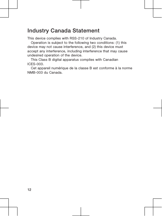 Industry Canada StatementThis device complies with RSS-210 of Industry Canada.Operation is subject to the following two conditions: (1) thisdevice may not cause interference, and (2) this device mustaccept any interference, including interference that may causeundesired operation of the device.This Class B digital apparatus complies with CanadianICES-003.Cet appareil numérique de la classe B est conforme à la normeNMB-003 du Canada.12