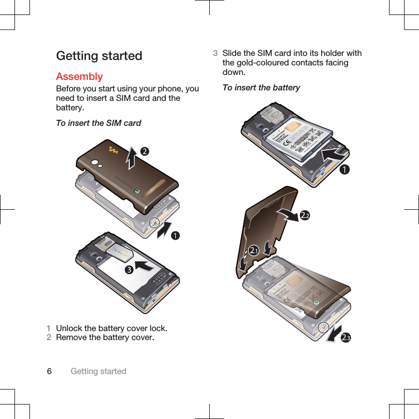 Getting startedAssemblyBefore you start using your phone, youneed to insert a SIM card and thebattery.To insert the SIM card1Unlock the battery cover lock.2Remove the battery cover.3Slide the SIM card into its holder withthe gold-coloured contacts facingdown.To insert the battery6Getting started