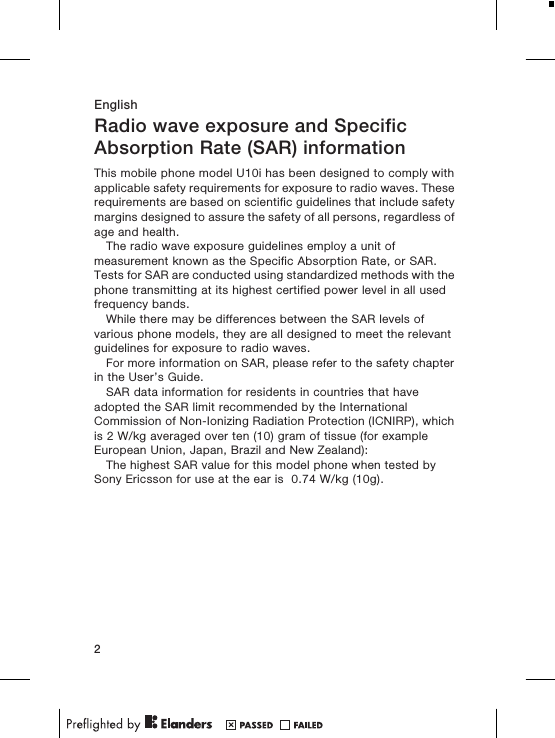 EnglishRadio wave exposure and SpecificAbsorption Rate (SAR) informationThis mobile phone model U10i has been designed to comply withapplicable safety requirements for exposure to radio waves. Theserequirements are based on scientific guidelines that include safetymargins designed to assure the safety of all persons, regardless ofage and health.The radio wave exposure guidelines employ a unit ofmeasurement known as the Specific Absorption Rate, or SAR.Tests for SAR are conducted using standardized methods with thephone transmitting at its highest certified power level in all usedfrequency bands.While there may be differences between the SAR levels ofvarious phone models, they are all designed to meet the relevantguidelines for exposure to radio waves.For more information on SAR, please refer to the safety chapterin the User’s Guide.SAR data information for residents in countries that haveadopted the SAR limit recommended by the InternationalCommission of Non-Ionizing Radiation Protection (ICNIRP), whichis 2 W/kg averaged over ten (10) gram of tissue (for exampleEuropean Union, Japan, Brazil and New Zealand):The highest SAR value for this model phone when tested bySony Ericsson for use at the ear is  0.74 W/kg (10g).2