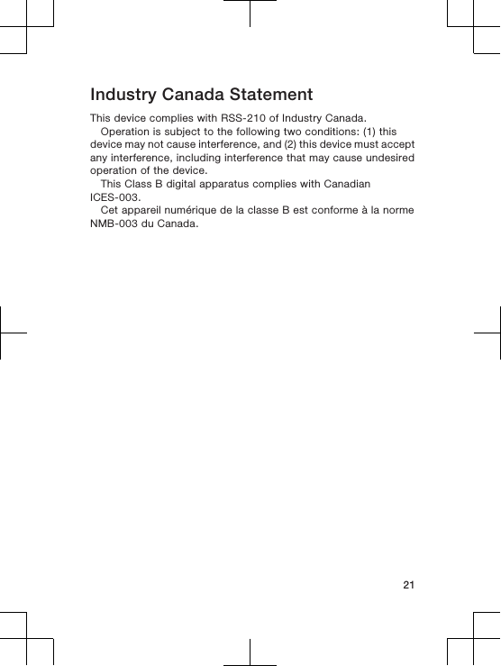 Industry Canada StatementThis device complies with RSS-210 of Industry Canada.Operation is subject to the following two conditions: (1) thisdevice may not cause interference, and (2) this device must acceptany interference, including interference that may cause undesiredoperation of the device.This Class B digital apparatus complies with CanadianICES-003.Cet appareil numérique de la classe B est conforme à la normeNMB-003 du Canada.21