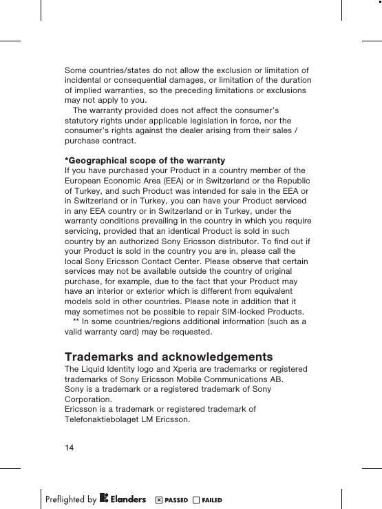 Some countries/states do not allow the exclusion or limitation ofincidental or consequential damages, or limitation of the durationof implied warranties, so the preceding limitations or exclusionsmay not apply to you.The warranty provided does not affect the consumer’sstatutory rights under applicable legislation in force, nor theconsumer’s rights against the dealer arising from their sales /purchase contract.*Geographical scope of the warrantyIf you have purchased your Product in a country member of theEuropean Economic Area (EEA) or in Switzerland or the Republicof Turkey, and such Product was intended for sale in the EEA orin Switzerland or in Turkey, you can have your Product servicedin any EEA country or in Switzerland or in Turkey, under thewarranty conditions prevailing in the country in which you requireservicing, provided that an identical Product is sold in suchcountry by an authorized Sony Ericsson distributor. To find out ifyour Product is sold in the country you are in, please call thelocal Sony Ericsson Contact Center. Please observe that certainservices may not be available outside the country of originalpurchase, for example, due to the fact that your Product mayhave an interior or exterior which is different from equivalentmodels sold in other countries. Please note in addition that itmay sometimes not be possible to repair SIM-locked Products.** In some countries/regions additional information (such as avalid warranty card) may be requested.Trademarks and acknowledgementsThe Liquid Identity logo and Xperia are trademarks or registeredtrademarks of Sony Ericsson Mobile Communications AB.Sony is a trademark or a registered trademark of SonyCorporation.Ericsson is a trademark or registered trademark ofTelefonaktiebolaget LM Ericsson.14