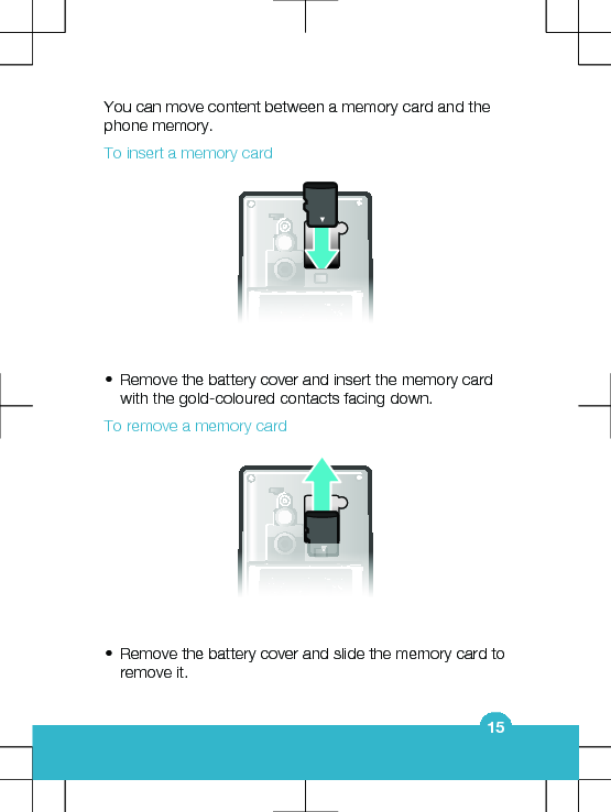 You can move content between a memory card and thephone memory.To insert a memory card•Remove the battery cover and insert the memory cardwith the gold-coloured contacts facing down.To remove a memory card•Remove the battery cover and slide the memory card toremove it.15