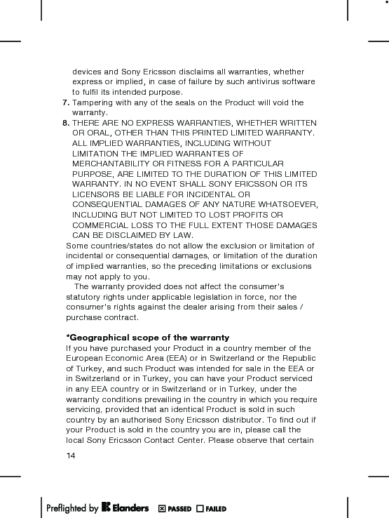 devices and Sony Ericsson disclaims all warranties, whetherexpress or implied, in case of failure by such antivirus softwareto fulfil its intended purpose.7. Tampering with any of the seals on the Product will void thewarranty.8. THERE ARE NO EXPRESS WARRANTIES, WHETHER WRITTENOR ORAL, OTHER THAN THIS PRINTED LIMITED WARRANTY.ALL IMPLIED WARRANTIES, INCLUDING WITHOUTLIMITATION THE IMPLIED WARRANTIES OFMERCHANTABILITY OR FITNESS FOR A PARTICULARPURPOSE, ARE LIMITED TO THE DURATION OF THIS LIMITEDWARRANTY. IN NO EVENT SHALL SONY ERICSSON OR ITSLICENSORS BE LIABLE FOR INCIDENTAL ORCONSEQUENTIAL DAMAGES OF ANY NATURE WHATSOEVER,INCLUDING BUT NOT LIMITED TO LOST PROFITS ORCOMMERCIAL LOSS TO THE FULL EXTENT THOSE DAMAGESCAN BE DISCLAIMED BY LAW.Some countries/states do not allow the exclusion or limitation ofincidental or consequential damages, or limitation of the durationof implied warranties, so the preceding limitations or exclusionsmay not apply to you.The warranty provided does not affect the consumer’sstatutory rights under applicable legislation in force, nor theconsumer’s rights against the dealer arising from their sales /purchase contract.*Geographical scope of the warrantyIf you have purchased your Product in a country member of theEuropean Economic Area (EEA) or in Switzerland or the Republicof Turkey, and such Product was intended for sale in the EEA orin Switzerland or in Turkey, you can have your Product servicedin any EEA country or in Switzerland or in Turkey, under thewarranty conditions prevailing in the country in which you requireservicing, provided that an identical Product is sold in suchcountry by an authorised Sony Ericsson distributor. To find out ifyour Product is sold in the country you are in, please call thelocal Sony Ericsson Contact Center. Please observe that certain14