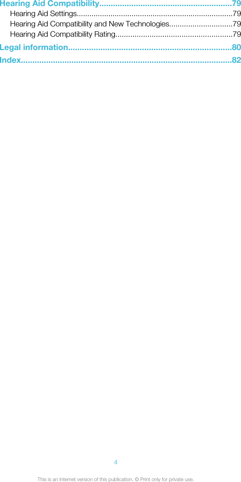 Hearing Aid Compatibility..........................................................79Hearing Aid Settings..........................................................................79Hearing Aid Compatibility and New Technologies..............................79Hearing Aid Compatibility Rating.......................................................79Legal information.......................................................................80Index............................................................................................824This is an Internet version of this publication. © Print only for private use.