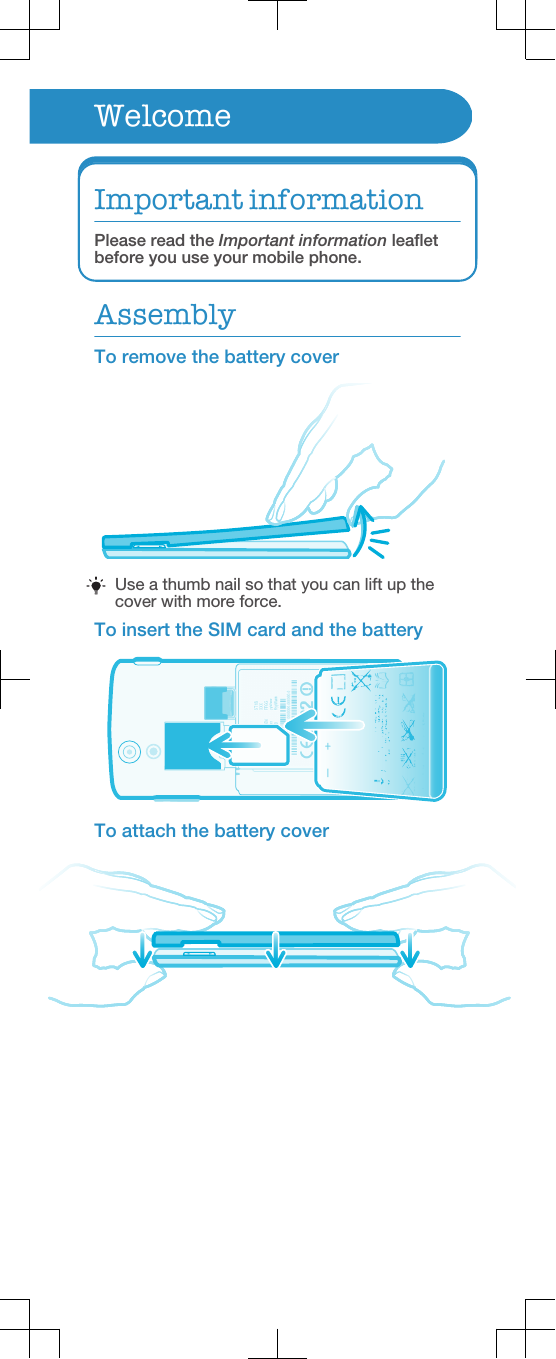 WelcomeImportant informationPlease read the Important information leafletbefore you use your mobile phone.AssemblyTo remove the battery coverUse a thumb nail so that you can lift up thecover with more force.To insert the SIM card and the batteryTo attach the battery cover