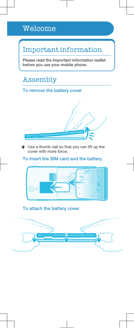 WelcomeImportant informationPlease read the Important information leafletbefore you use your mobile phone.AssemblyTo remove the battery coverUse a thumb nail so that you can lift up thecover with more force.To insert the SIM card and the batteryTo attach the battery cover