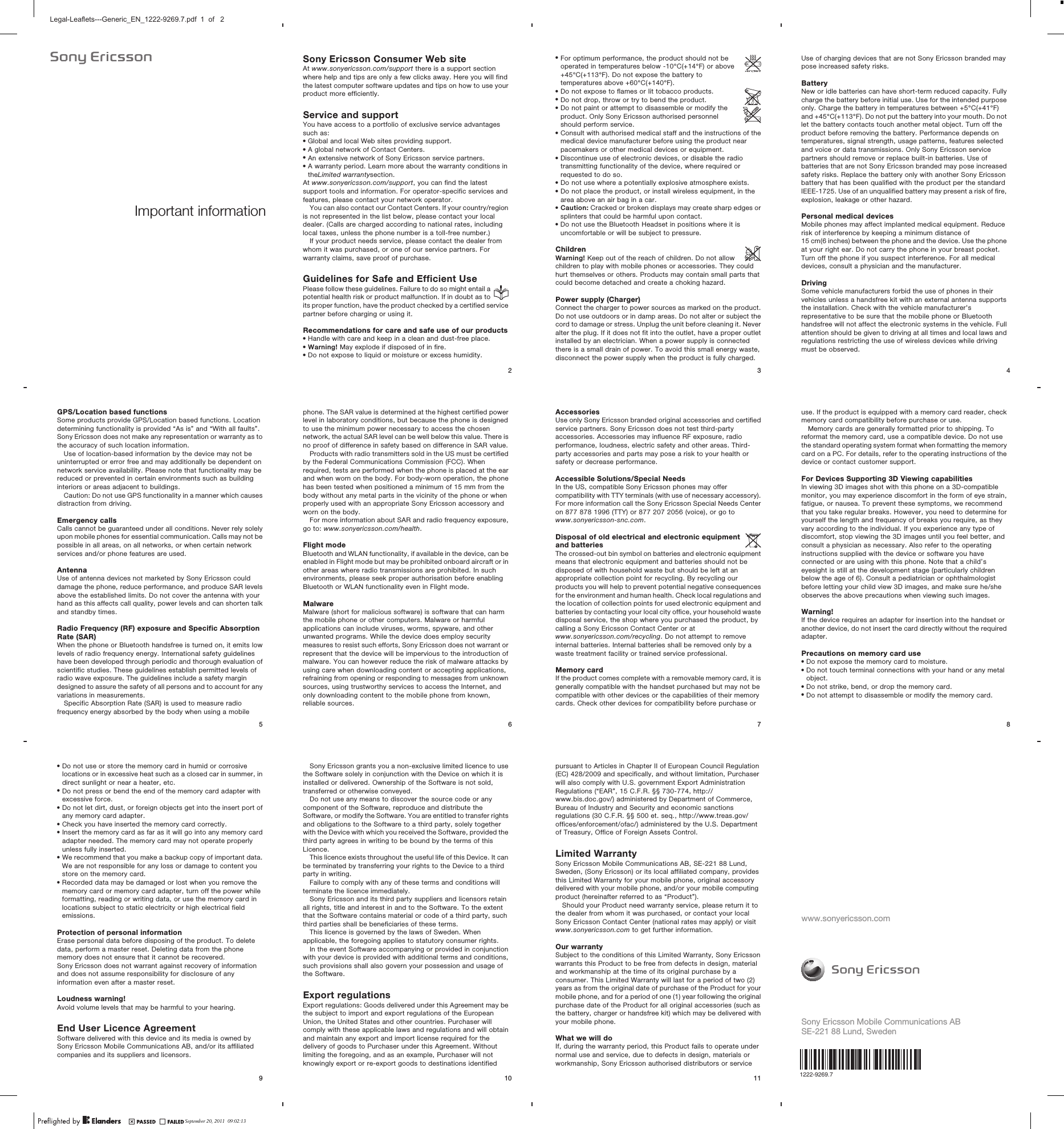 Important informationSony Ericsson Consumer Web siteAt www.sonyericsson.com/support there is a support sectionwhere help and tips are only a few clicks away. Here you will findthe latest computer software updates and tips on how to use yourproduct more efficiently.Service and supportYou have access to a portfolio of exclusive service advantagessuch as:•Global and local Web sites providing support.•A global network of Contact Centers.•An extensive network of Sony Ericsson service partners.•A warranty period. Learn more about the warranty conditions intheLimited warrantysection.At www.sonyericsson.com/support, you can find the latestsupport tools and information. For operator-specific services andfeatures, please contact your network operator.You can also contact our Contact Centers. If your country/regionis not represented in the list below, please contact your localdealer. (Calls are charged according to national rates, includinglocal taxes, unless the phone number is a toll-free number.)If your product needs service, please contact the dealer fromwhom it was purchased, or one of our service partners. Forwarranty claims, save proof of purchase.Guidelines for Safe and Efficient UsePlease follow these guidelines. Failure to do so might entail apotential health risk or product malfunction. If in doubt as toits proper function, have the product checked by a certified servicepartner before charging or using it.Recommendations for care and safe use of our products•Handle with care and keep in a clean and dust-free place.•Warning! May explode if disposed of in fire.•Do not expose to liquid or moisture or excess humidity.2•For optimum performance, the product should not beoperated in temperatures below -10°C(+14°F) or above+45°C(+113°F). Do not expose the battery totemperatures above +60°C(+140°F).•Do not expose to flames or lit tobacco products.•Do not drop, throw or try to bend the product.•Do not paint or attempt to disassemble or modify theproduct. Only Sony Ericsson authorised personnelshould perform service.•Consult with authorised medical staff and the instructions of themedical device manufacturer before using the product nearpacemakers or other medical devices or equipment.•Discontinue use of electronic devices, or disable the radiotransmitting functionality of the device, where required orrequested to do so.•Do not use where a potentially explosive atmosphere exists.•Do not place the product, or install wireless equipment, in thearea above an air bag in a car.•Caution: Cracked or broken displays may create sharp edges orsplinters that could be harmful upon contact.•Do not use the Bluetooth Headset in positions where it isuncomfortable or will be subject to pressure.ChildrenWarning! Keep out of the reach of children. Do not allowchildren to play with mobile phones or accessories. They couldhurt themselves or others. Products may contain small parts thatcould become detached and create a choking hazard.Power supply (Charger)Connect the charger to power sources as marked on the product.Do not use outdoors or in damp areas. Do not alter or subject thecord to damage or stress. Unplug the unit before cleaning it. Neveralter the plug. If it does not fit into the outlet, have a proper outletinstalled by an electrician. When a power supply is connectedthere is a small drain of power. To avoid this small energy waste,disconnect the power supply when the product is fully charged.3Use of charging devices that are not Sony Ericsson branded maypose increased safety risks.BatteryNew or idle batteries can have short-term reduced capacity. Fullycharge the battery before initial use. Use for the intended purposeonly. Charge the battery in temperatures between +5°C(+41°F)and +45°C(+113°F). Do not put the battery into your mouth. Do notlet the battery contacts touch another metal object. Turn off theproduct before removing the battery. Performance depends ontemperatures, signal strength, usage patterns, features selectedand voice or data transmissions. Only Sony Ericsson servicepartners should remove or replace built-in batteries. Use ofbatteries that are not Sony Ericsson branded may pose increasedsafety risks. Replace the battery only with another Sony Ericssonbattery that has been qualified with the product per the standardIEEE-1725. Use of an unqualified battery may present a risk of fire,explosion, leakage or other hazard.Personal medical devicesMobile phones may affect implanted medical equipment. Reducerisk of interference by keeping a minimum distance of15 cm(6 inches) between the phone and the device. Use the phoneat your right ear. Do not carry the phone in your breast pocket.Turn off the phone if you suspect interference. For all medicaldevices, consult a physician and the manufacturer.DrivingSome vehicle manufacturers forbid the use of phones in theirvehicles unless a handsfree kit with an external antenna supportsthe installation. Check with the vehicle manufacturer&apos;srepresentative to be sure that the mobile phone or Bluetoothhandsfree will not affect the electronic systems in the vehicle. Fullattention should be given to driving at all times and local laws andregulations restricting the use of wireless devices while drivingmust be observed.4GPS/Location based functionsSome products provide GPS/Location based functions. Locationdetermining functionality is provided “As is” and “With all faults”.Sony Ericsson does not make any representation or warranty as tothe accuracy of such location information.Use of location-based information by the device may not beuninterrupted or error free and may additionally be dependent onnetwork service availability. Please note that functionality may bereduced or prevented in certain environments such as buildinginteriors or areas adjacent to buildings.Caution: Do not use GPS functionality in a manner which causesdistraction from driving.Emergency callsCalls cannot be guaranteed under all conditions. Never rely solelyupon mobile phones for essential communication. Calls may not bepossible in all areas, on all networks, or when certain networkservices and/or phone features are used.AntennaUse of antenna devices not marketed by Sony Ericsson coulddamage the phone, reduce performance, and produce SAR levelsabove the established limits. Do not cover the antenna with yourhand as this affects call quality, power levels and can shorten talkand standby times.Radio Frequency (RF) exposure and Specific AbsorptionRate (SAR)When the phone or Bluetooth handsfree is turned on, it emits lowlevels of radio frequency energy. International safety guidelineshave been developed through periodic and thorough evaluation ofscientific studies. These guidelines establish permitted levels ofradio wave exposure. The guidelines include a safety margindesigned to assure the safety of all persons and to account for anyvariations in measurements.Specific Absorption Rate (SAR) is used to measure radiofrequency energy absorbed by the body when using a mobile5phone. The SAR value is determined at the highest certified powerlevel in laboratory conditions, but because the phone is designedto use the minimum power necessary to access the chosennetwork, the actual SAR level can be well below this value. There isno proof of difference in safety based on difference in SAR value.Products with radio transmitters sold in the US must be certifiedby the Federal Communications Commission (FCC). Whenrequired, tests are performed when the phone is placed at the earand when worn on the body. For body-worn operation, the phonehas been tested when positioned a minimum of 15 mm from thebody without any metal parts in the vicinity of the phone or whenproperly used with an appropriate Sony Ericsson accessory andworn on the body.For more information about SAR and radio frequency exposure,go to: www.sonyericsson.com/health.Flight modeBluetooth and WLAN functionality, if available in the device, can beenabled in Flight mode but may be prohibited onboard aircraft or inother areas where radio transmissions are prohibited. In suchenvironments, please seek proper authorisation before enablingBluetooth or WLAN functionality even in Flight mode.MalwareMalware (short for malicious software) is software that can harmthe mobile phone or other computers. Malware or harmfulapplications can include viruses, worms, spyware, and otherunwanted programs. While the device does employ securitymeasures to resist such efforts, Sony Ericsson does not warrant orrepresent that the device will be impervious to the introduction ofmalware. You can however reduce the risk of malware attacks byusing care when downloading content or accepting applications,refraining from opening or responding to messages from unknownsources, using trustworthy services to access the Internet, andonly downloading content to the mobile phone from known,reliable sources.6AccessoriesUse only Sony Ericsson branded original accessories and certifiedservice partners. Sony Ericsson does not test third-partyaccessories. Accessories may influence RF exposure, radioperformance, loudness, electric safety and other areas. Third-party accessories and parts may pose a risk to your health orsafety or decrease performance.Accessible Solutions/Special NeedsIn the US, compatible Sony Ericsson phones may offercompatibility with TTY terminals (with use of necessary accessory).For more information call the Sony Ericsson Special Needs Centeron 877 878 1996 (TTY) or 877 207 2056 (voice), or go towww.sonyericsson-snc.com.Disposal of old electrical and electronic equipmentand batteriesThe crossed-out bin symbol on batteries and electronic equipmentmeans that electronic equipment and batteries should not bedisposed of with household waste but should be left at anappropriate collection point for recycling. By recycling ourproducts you will help to prevent potential negative consequencesfor the environment and human health. Check local regulations andthe location of collection points for used electronic equipment andbatteries by contacting your local city office, your household wastedisposal service, the shop where you purchased the product, bycalling a Sony Ericsson Contact Center or atwww.sonyericsson.com/recycling. Do not attempt to removeinternal batteries. Internal batteries shall be removed only by awaste treatment facility or trained service professional.Memory cardIf the product comes complete with a removable memory card, it isgenerally compatible with the handset purchased but may not becompatible with other devices or the capabilities of their memorycards. Check other devices for compatibility before purchase or7use. If the product is equipped with a memory card reader, checkmemory card compatibility before purchase or use.Memory cards are generally formatted prior to shipping. Toreformat the memory card, use a compatible device. Do not usethe standard operating system format when formatting the memorycard on a PC. For details, refer to the operating instructions of thedevice or contact customer support.For Devices Supporting 3D Viewing capabilitiesIn viewing 3D images shot with this phone on a 3D-compatiblemonitor, you may experience discomfort in the form of eye strain,fatigue, or nausea. To prevent these symptoms, we recommendthat you take regular breaks. However, you need to determine foryourself the length and frequency of breaks you require, as theyvary according to the individual. If you experience any type ofdiscomfort, stop viewing the 3D images until you feel better, andconsult a physician as necessary. Also refer to the operatinginstructions supplied with the device or software you haveconnected or are using with this phone. Note that a child’seyesight is still at the development stage (particularly childrenbelow the age of 6). Consult a pediatrician or ophthalmologistbefore letting your child view 3D images, and make sure he/sheobserves the above precautions when viewing such images.Warning!If the device requires an adapter for insertion into the handset oranother device, do not insert the card directly without the requiredadapter.Precautions on memory card use•Do not expose the memory card to moisture.•Do not touch terminal connections with your hand or any metalobject.•Do not strike, bend, or drop the memory card.•Do not attempt to disassemble or modify the memory card.8•Do not use or store the memory card in humid or corrosivelocations or in excessive heat such as a closed car in summer, indirect sunlight or near a heater, etc.•Do not press or bend the end of the memory card adapter withexcessive force.•Do not let dirt, dust, or foreign objects get into the insert port ofany memory card adapter.•Check you have inserted the memory card correctly.•Insert the memory card as far as it will go into any memory cardadapter needed. The memory card may not operate properlyunless fully inserted.•We recommend that you make a backup copy of important data.We are not responsible for any loss or damage to content youstore on the memory card.•Recorded data may be damaged or lost when you remove thememory card or memory card adapter, turn off the power whileformatting, reading or writing data, or use the memory card inlocations subject to static electricity or high electrical fieldemissions.Protection of personal informationErase personal data before disposing of the product. To deletedata, perform a master reset. Deleting data from the phonememory does not ensure that it cannot be recovered.Sony Ericsson does not warrant against recovery of informationand does not assume responsibility for disclosure of anyinformation even after a master reset.Loudness warning!Avoid volume levels that may be harmful to your hearing.End User Licence AgreementSoftware delivered with this device and its media is owned bySony Ericsson Mobile Communications AB, and/or its affiliatedcompanies and its suppliers and licensors.9Sony Ericsson grants you a non-exclusive limited licence to usethe Software solely in conjunction with the Device on which it isinstalled or delivered. Ownership of the Software is not sold,transferred or otherwise conveyed.Do not use any means to discover the source code or anycomponent of the Software, reproduce and distribute theSoftware, or modify the Software. You are entitled to transfer rightsand obligations to the Software to a third party, solely togetherwith the Device with which you received the Software, provided thethird party agrees in writing to be bound by the terms of thisLicence.This licence exists throughout the useful life of this Device. It canbe terminated by transferring your rights to the Device to a thirdparty in writing.Failure to comply with any of these terms and conditions willterminate the licence immediately.Sony Ericsson and its third party suppliers and licensors retainall rights, title and interest in and to the Software. To the extentthat the Software contains material or code of a third party, suchthird parties shall be beneficiaries of these terms.This licence is governed by the laws of Sweden. Whenapplicable, the foregoing applies to statutory consumer rights.In the event Software accompanying or provided in conjunctionwith your device is provided with additional terms and conditions,such provisions shall also govern your possession and usage ofthe Software.Export regulationsExport regulations: Goods delivered under this Agreement may bethe subject to import and export regulations of the EuropeanUnion, the United States and other countries. Purchaser willcomply with these applicable laws and regulations and will obtainand maintain any export and import license required for thedelivery of goods to Purchaser under this Agreement. Withoutlimiting the foregoing, and as an example, Purchaser will notknowingly export or re-export goods to destinations identified10pursuant to Articles in Chapter II of European Council Regulation(EC) 428/2009 and specifically, and without limitation, Purchaserwill also comply with U.S. government Export AdministrationRegulations (“EAR”, 15 C.F.R. §§ 730-774, http://www.bis.doc.gov/) administered by Department of Commerce,Bureau of Industry and Security and economic sanctionsregulations (30 C.F.R. §§ 500 et. seq., http://www.treas.gov/offices/enforcement/ofac/) administered by the U.S. Departmentof Treasury, Office of Foreign Assets Control.Limited WarrantySony Ericsson Mobile Communications AB, SE-221 88 Lund,Sweden, (Sony Ericsson) or its local affiliated company, providesthis Limited Warranty for your mobile phone, original accessorydelivered with your mobile phone, and/or your mobile computingproduct (hereinafter referred to as “Product”).Should your Product need warranty service, please return it tothe dealer from whom it was purchased, or contact your localSony Ericsson Contact Center (national rates may apply) or visitwww.sonyericsson.com to get further information.Our warrantySubject to the conditions of this Limited Warranty, Sony Ericssonwarrants this Product to be free from defects in design, materialand workmanship at the time of its original purchase by aconsumer. This Limited Warranty will last for a period of two (2)years as from the original date of purchase of the Product for yourmobile phone, and for a period of one (1) year following the originalpurchase date of the Product for all original accessories (such asthe battery, charger or handsfree kit) which may be delivered withyour mobile phone.What we will doIf, during the warranty period, this Product fails to operate undernormal use and service, due to defects in design, materials orworkmanship, Sony Ericsson authorised distributors or service11www.sonyericsson.comSony Ericsson Mobile Communications ABSE-221 88 Lund, Sweden1222-9269.7September 20, 2011  09:02:13Legal-Leaflets---Generic_EN_1222-9269.7.pdf  1  of   2