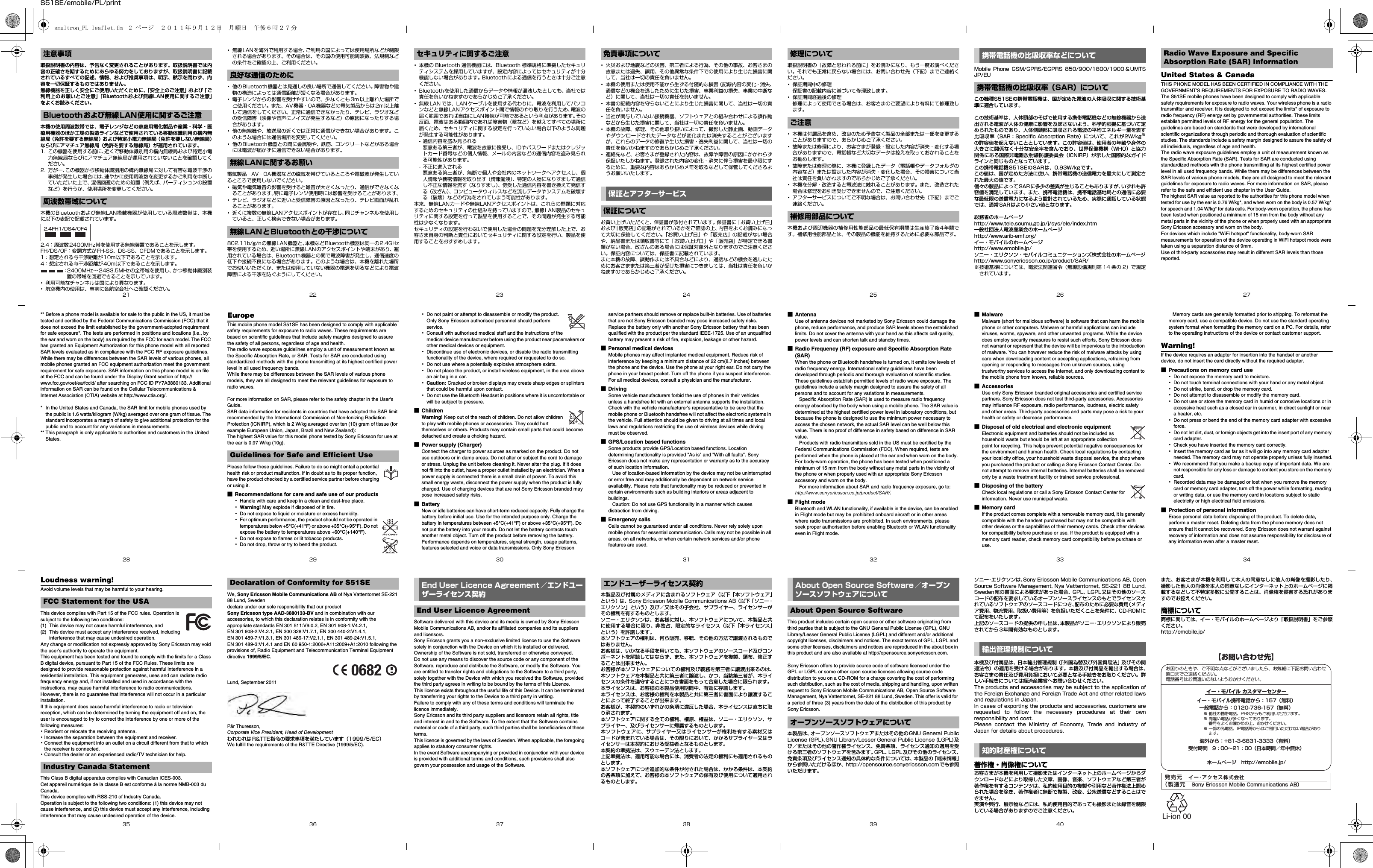 S51SE/emobile/PL/print取扱説明書の内容は、予告なく変更されることがあります。取扱説明書では内容の正確さを期するためにあらゆる努力をしておりますが、取扱説明書に記載されているすべての記述、情報、および推奨事項は、明示、黙示を問わず、内容を一切保証するものではありません。無線機器を正しく安全にご使用いただくために、「安全上のご注意」および「ご利用上のお願いとご注意」「Bluetoothおよび無線LAN使用に関するご注意」をよくお読みください。本機の使用周波数帯では、電子レンジなどの家庭用電化製品や産業・科学・医療用機器のほか工場の製造ラインなどで使用されている移動体識別用の構内無線局（免許を要する無線局）および特定小電力無線局（免許を要しない無線局）ならびにアマチュア無線局（免許を要する無線局）が運用されています。1. この機器を使用する前に、近くで移動体識別用の構内無線局および特定小電力無線局ならびにアマチュア無線局が運用されていないことを確認してください。2. 万が一、この機器から移動体識別用の構内無線局に対して有害な電波干渉の事例が発生した場合には、速やかに使用周波数を変更するかご利用を中断していただいた上で、混信回避のための処置（例えば、パーティションの設置など）を行うか、使用場所を変更してください。本機のBluetoothおよび無線LAN搭載機器が使用している周波数帯は、本機に以下の表記で記載されています。2.4：周波数2400MHz帯を使用する無線装置であることを示します。FH/DS/OF：変調方式がFH-SS、DS-SS、OFDMであることを示します。1：想定される与干渉距離が10m以下であることを示します。4：想定される与干渉距離が40m以下であることを示します。：2400MHz∼2483.5MHzの全帯域を使用し、かつ移動体識別装置の帯域を回避できることを示しています。･利用可能なチャンネルは国により異なります。･航空機内の使用は、事前に各航空会社へご確認ください。･無線LANを海外で利用する場合、ご利用の国によっては使用場所などが制限される場合があります。その場合は、その国の使用可能周波数、法規制などの条件をご確認の上、ご利用ください。･他のBluetooth機器とは見通しの良い場所で通信してください。障害物や建物の構造によっては通信距離が短くなる場合があります。･電子レンジからの影響を受けやすいので、少なくとも 3m 以上離れた場所でご使用ください。また、AV機器・OA機器などの電気製品からは2m以上離して通信をしてください。正常に通信できなかったり、テレビ、ラジオなどの受信障害（映像や音声にノイズが発生するなど）の原因になったりする場合があります。･他の無線機や、放送局の近くでは正常に通信ができない場合があります。このような場合には通信場所を変更してください。･他のBluetooth機器との間に金属物や、鉄筋、コンクリートなどがある場合には電波が届かずに通信できない場合があります。電気製品・AV・OA機器などの磁気を帯びているところや電磁波が発生しているところで使用しないでください。･磁気や電気雑音の影響を受けると雑音が大きくなったり、通信ができなくなることがあります。特に電子レンジ使用時には影響を受けることがあります。･テレビ、ラジオなどに近いと受信障害の原因となったり、テレビ画面が乱れることがあります。･近くに複数の無線LANアクセスポイントが存在し、同じチャンネルを使用していると、正しく検索できない場合があります。802.11b/g/nの無線LAN機器と、本機などBluetooth機器は同一の2.4GHz帯を使用するため、近い場所に無線LANのアクセスポイントや端末があり、運用されている場合は、Bluetooth機器との間で電波障害が発生し、通信速度の低下や接続不良になる場合があります。このような場合は、本機を離れた場所でお使いいただくか、または使用していない機器の電源を切るなどにより電波障害による干渉を防ぐようにしてください。･本機の Bluetooth 通信機能には、Bluetooth 標準規格に準拠したセキュリティシステムを採用していますが、設定内容によってはセキュリティが十分機能しない場合があります。Bluetoothによる通信を行うときは十分ご注意ください。･Bluetoothを使用した通信からデータや情報が漏洩したとしても、当社では責任を負いかねますのであらかじめご了承ください。･無線 LAN では、LAN ケーブルを使用する代わりに、電波を利用してパソコンなどと無線LANアクセスポイント間で情報のやり取りを行うため、電波の届く範囲であれば自由にLAN接続が可能であるという利点があります。その反面、電波はある範囲内であれば障害物（壁など）を越えてすべての場所に届くため、セキュリティに関する設定を行っていない場合以下のような問題が発生する可能性があります。- 通信内容を盗み見られる悪意ある第三者が、電波を故意に傍受し、IDやパスワードまたはクレジットカード番号などの個人情報、メールの内容などの通信内容を盗み見られる可能性があります。- 不正に進入される悪意ある第三者が、無断で個人や会社内のネットワークへアクセスし、個人情報や機密情報を取り出す（情報漏洩）、特定の人物になりすまして通信し不正な情報を流す（なりすまし）、傍受した通信内容を書き換えて発信する（改ざん）、コンピュータウィルスなどを流しデータやシステムを破壊する（破壊）などの行為をされてしまう可能性があります。本来、無線LANカードや無線LANアクセスポイントは、これらの問題に対応するためのセキュリティの仕組みを持っていますので、無線LAN製品のセキュリティに関する設定を行って製品を使用することで、その問題が発生する可能性は少なくなります。セキュリティの設定を行わないで使用した場合の問題を充分理解した上で、お客さま自身の判断と責任においてセキュリティに関する設定を行い、製品を使用することをおすすめします。･火災および地震などの災害、第三者による行為、その他の事故、お客さまの故意または過失、誤用、その他異常な条件下での使用により生じた損害に関して、当社は一切の責任を負いません。･本機の使用または使用不能から生ずる付随的な損害（記録内容の変化・消失、通信などの機会を逃したために生じた損害、事業利益の損失、事業の中断など）に関して、当社は一切の責任を負いません。･本書の記載内容を守らないことにより生じた損害に関して、当社は一切の責任を負いません。･当社が関与していない接続機器、ソフトウェアとの組み合わせによる誤作動などから生じた損害に関して、当社は一切の責任を負いません。･本機の故障、修理、その他取り扱いによって、撮影した静止画、動画データやダウンロードされたデータなどが変化または消失することがございますが、これらのデータの修復や生じた損害・逸失利益に関して、当社は一切の責任を負いかねますのであらかじめご了承ください。･連絡先など、お客さまが登録された内容は、故障や障害の原因にかかわらず保証いたしかねます。登録された内容の変化・消失に伴う損害を最小限にするために、重要な内容はあらかじめメモを取るなどして保管してくださるようお願いいたします。お買い上げいただくと、保証書が添付されています。保証書に「お買い上げ日」および「販売店」の記載がされているかをご確認の上、内容をよくお読みになって大切に保管してください。「お買い上げ日」や「販売店」の記載がない場合や、納品書または領収書等にて「お買い上げ日」や「販売店」が特定できる書類がない場合、改ざんのある場合には保証対象外となりますのでご注意ください。保証内容については、保証書に記載されています。また本機の故障、誤動作または不具合などにより、通話などの機会を逸したためにお客さままたは第三者が受けた損害につきましては、当社は責任を負いかねますのであらかじめご了承ください。取扱説明書の「故障と思われる前に」をお読みになり、もう一度お調べください。それでも正常に戻らない場合には、お問い合わせ先（下記）までご連絡ください。･保証期間中の修理保証書の記載内容に基づいて修理致します。･保証期間経過後の修理修理によって使用できる場合は、お客さまのご要望により有料にて修理致します。･本機は付属品を含め、改良のため予告なく製品の全部または一部を変更することがありますので、あらかじめご了承ください。･故障または修理により、お客さまが登録・設定した内容が消失・変化する場合がありますので、電話帳など大切なデータは控えを取っておかれることをお勧めします。･故障または修理の際に、本機に登録したデータ（電話帳やデータフォルダの内容など）または設定した内容が消失・変化した場合、その損害について当社は責任を負いかねますのであらかじめご了承ください。･本機を分解・改造すると電波法に触れることがあります。また、改造された場合は修理をお引き受けできませんので、ご注意ください。･アフターサービスについてご不明な場合は、お問い合わせ先（下記）までご連絡ください。本機および周辺機器の補修用性能部品の最低保有期間は生産終了後4年間です。補修用性能部品とは、その製品の機能を維持するために必要な部品です。Mobile  Phone  GSM/GPRS/EGPRS  850/900/1800/1900 ＆UMTSJP/EUこの機種S51SEの携帯電話機は、国が定めた電波の人体吸収に関する技術基準に適合しています。 この技術基準は、人体頭部のそばで使用する携帯電話機などの無線機器から送出される電波が人体の健康に影響を及ぼさないよう、科学的根拠に基づいて定められたものであり、人体側頭部に吸収される電波の平均エネルギー量を表す比吸収率（SAR：Speciﬁc Absorption Rate）について、これが2W/kg※の許容値を超えないこととしています。この許容値は、使用者の年齢や身体の大きさに関係なく十分な安全率を含んでおり、世界保健機構（WHO）と協力関係にある国際非電離放射線防護委員会（ICNIRP）が示した国際的なガイドラインと同じものとなっています。この携帯電話機S51SEのSARは、0.93W/kgです。この値は、国が定めた方法に従い、携帯電話機の送信電力を最大にして測定された最大の値です。個々の製品によってSARに多少の差異が生じることもありますが、いずれも許容値を満足しています。また、携帯電話機は、携帯電話基地局との通信に必要な最低限の送信電力になるよう設計されているため、実際に通話している状態では、通常SARはより小さい値となります。総務省のホームページ http://www.tele.soumu.go.jp/j/sys/ele/index.htm一般社団法人電波産業会のホームページ http://www.arib-emf.org/イー・モバイルのホームページ http://www.emobile.jp/ソニー・エリクソン・モバイルコミュニケーションズ株式会社のホームページhttp://www.sonyericsson.co.jp/product/SAR/※技術基準については、電波法関連省令（無線設備規則第 14 条の 2）で規定されています。United States &amp; CanadaTHIS PHONE MODEL HAS BEEN CERTIFIED IN COMPLIANCE WITH THE GOVERNMENT&apos;S REQUIREMENTS FOR EXPOSURE TO RADIO WAVES.The S51SE mobile phones have been designed to comply with applicable safety requirements for exposure to radio waves. Your wireless phone is a radio transmitter and receiver. It is designed to not exceed the limits* of exposure to radio frequency (RF) energy set by governmental authorities. These limits establish permitted levels of RF energy for the general population. The guidelines are based on standards that were developed by international scientific organizations through periodic and thorough evaluation of scientific studies. The standards include a safety margin designed to assure the safety of all individuals, regardless of age and health.The radio wave exposure guidelines employ a unit of measurement known as the Specific Absorption Rate (SAR). Tests for SAR are conducted using standardized methods with the phone transmitting at its highest certified power level in all used frequency bands. While there may be differences between the SAR levels of various phone models, they are all designed to meet the relevant guidelines for exposure to radio waves. For more information on SAR, please refer to the safe and efficient use chapter in the User Guide.The highest SAR value as reported to the authorities for this phone model when tested for use by the ear is 0.76 W/kg*, and when worn on the body is 0.57 W/kg* for speech and 1.04 W/kg* for data calls. For body-worn operation, the phone has been tested when positioned a minimum of 15 mm from the body without any metal parts in the vicinity of the phone or when properly used with an appropriate Sony Ericsson accessory and worn on the body.For devices which include &quot;WiFi hotspot&quot; functionality, body-worn SAR measurements for operation of the device operating in WiFi hotspot mode were taken using a separation distance of 9mm.Use of third-party accessories may result in different SAR levels than those reported.注意事項Bluetoothおよび無線LAN 使用に関するご注意周波数帯域について2.4FH1/DS4/OF4良好な通信のために無線LANに関するお願い無線LANとBluetoothとの干渉についてセキュリティに関するご注意 免責事項について保証とアフターサービス保証について修理についてご注意補修用部品について携帯電話機の比吸収率などについて携帯電話機の比吸収率（SAR）についてRadio Wave Exposure and Specific Absorption Rate (SAR) Information** Before a phone model is available for sale to the public in the US, it must be tested and certified by the Federal Communications Commission (FCC) that it does not exceed the limit established by the government-adopted requirement for safe exposure*. The tests are performed in positions and locations (i.e., by the ear and worn on the body) as required by the FCC for each model. The FCC has granted an Equipment Authorization for this phone model with all reported SAR levels evaluated as in compliance with the FCC RF exposure guidelines. While there may be differences between the SAR levels of various phones, all mobile phones granted an FCC equipment authorization meet the government requirement for safe exposure. SAR information on this phone model is on file at the FCC and can be found under the Display Grant section of http://www.fcc.gov/oet/ea/fccid/ after searching on FCC ID PY7A3880133. Additional information on SAR can be found on the Cellular Telecommunications &amp; Internet Association (CTIA) website at http://www.ctia.org/.* In the United States and Canada, the SAR limit for mobile phones used by the public is 1.6 watts/kilogram (W/kg) averaged over one gram of tissue. The standard incorporates a margin of safety to give additional protection for the public and to account for any variations in measurements.** This paragraph is only applicable to authorities and customers in the United States.EuropeThis mobile phone model S51SE has been designed to comply with applicable safety requirements for exposure to radio waves. These requirements are based on scientific guidelines that include safety margins designed to assure the safety of all persons, regardless of age and health.The radio wave exposure guidelines employ a unit of measurement known as the Specific Absorption Rate, or SAR. Tests for SAR are conducted using standardized methods with the phone transmitting at its highest certified power level in all used frequency bands.While there may be differences between the SAR levels of various phone models, they are all designed to meet the relevant guidelines for exposure to radio waves.For more information on SAR, please refer to the safety chapter in the User&apos;s Guide.SAR data information for residents in countries that have adopted the SAR limit recommended by the International Commission of Non-lonizing Radiation Protection (ICNIRP), which is 2 W/kg averaged over ten (10) gram of tissue (for example European Union, Japan, Brazil and New Zealand):The highest SAR value for this model phone tested by Sony Ericsson for use at the ear is 0.97 W/kg (10g).Please follow these guidelines. Failure to do so might entail a potential health risk or product malfunction. If in doubt as to its proper function, have the product checked by a certified service partner before charging or using it.■Recommendations for care and safe use of our products･Handle with care and keep in a clean and dust-free place.･Warning! May explode if disposed of in fire. ･Do not expose to liquid or moisture or excess humidity.･For optimum performance, the product should not be operated in temperatures below +5°C(+41°F) or above +35°C(+95°F). Do not expose the battery to temperatures above +60°C(+140°F). ･Do not expose to flames or lit tobacco products.･Do not drop, throw or try to bend the product.･Do not paint or attempt to disassemble or modify the product. Only Sony Ericsson authorised personnel should perform service. ･Consult with authorised medical staff and the instructions of the medical device manufacturer before using the product near pacemakers or other medical devices or equipment. ･Discontinue use of electronic devices, or disable the radio transmitting functionality of the device, where required or requested to do so.･Do not use where a potentially explosive atmosphere exists.･Do not place the product, or install wireless equipment, in the area above an air bag in a car.･Caution: Cracked or broken displays may create sharp edges or splinters that could be harmful upon contact.･Do not use the Bluetooth Headset in positions where it is uncomfortable or will be subject to pressure.■ChildrenWarning! Keep out of the reach of children. Do not allow children to play with mobile phones or accessories. They could hurt themselves or others. Products may contain small parts that could become detached and create a choking hazard.■Power supply (Charger)Connect the charger to power sources as marked on the product. Do not use outdoors or in damp areas. Do not alter or subject the cord to damage or stress. Unplug the unit before cleaning it. Never alter the plug. If it does not fit into the outlet, have a proper outlet installed by an electrician. When a power supply is connected there is a small drain of power. To avoid this small energy waste, disconnect the power supply when the product is fully charged. Use of charging devices that are not Sony Ericsson branded may pose increased safety risks.■BatteryNew or idle batteries can have short-term reduced capacity. Fully charge the battery before initial use. Use for the intended purpose only. Charge the battery in temperatures between +5°C(+41°F) or above +35°C(+95°F). Do not put the battery into your mouth. Do not let the battery contacts touch another metal object. Turn off the product before removing the battery. Performance depends on temperatures, signal strength, usage patterns, features selected and voice or data transmissions. Only Sony Ericsson service partners should remove or replace built-in batteries. Use of batteries that are not Sony Ericsson branded may pose increased safety risks. Replace the battery only with another Sony Ericsson battery that has been qualified with the product per the standard IEEE-1725. Use of an unqualified battery may present a risk of fire, explosion, leakage or other hazard. ■Personal medical devicesMobile phones may affect implanted medical equipment. Reduce risk of interference by keeping a minimum distance of 22 cm(8.7 inches) between the phone and the device. Use the phone at your right ear. Do not carry the phone in your breast pocket. Turn off the phone if you suspect interference. For all medical devices, consult a physician and the manufacturer.■DrivingSome vehicle manufacturers forbid the use of phones in their vehicles unless a handsfree kit with an external antenna supports the installation. Check with the vehicle manufacturer&apos;s representative to be sure that the mobile phone or Bluetooth handsfree will not affect the electronic systems in the vehicle. Full attention should be given to driving at all times and local laws and regulations restricting the use of wireless devices while driving must be observed.■GPS/Location based functions Some products provide GPS/Location based functions. Location determining functionality is provided &quot;As is&quot; and &quot;With all faults&quot;. Sony Ericsson does not make any representation or warranty as to the accuracy of such location information.    Use of location-based information by the device may not be uninterrupted or error free and may additionally be dependent on network service availability. Please note that functionality may be reduced or prevented in certain environments such as building interiors or areas adjacent to buildings.   Caution: Do not use GPS functionality in a manner which causes distraction from driving.■Emergency callsCalls cannot be guaranteed under all conditions. Never rely solely upon mobile phones for essential communication. Calls may not be possible in all areas, on all networks, or when certain network services and/or phone features are used.■AntennaUse of antenna devices not marketed by Sony Ericsson could damage the phone, reduce performance, and produce SAR levels above the established limits. Do not cover the antenna with your hand as this affects call quality, power levels and can shorten talk and standby times.■Radio Frequency (RF) exposure and Specific Absorption Rate (SAR)When the phone or Bluetooth handsfree is turned on, it emits low levels of radio frequency energy. International safety guidelines have been developed through periodic and thorough evaluation of scientific studies. These guidelines establish permitted levels of radio wave exposure. The guidelines include a safety margin designed to assure the safety of all persons and to account for any variations in measurements.   Specific Absorption Rate (SAR) is used to measure radio frequency energy absorbed by the body when using a mobile phone. The SAR value is determined at the highest certified power level in laboratory conditions, but because the phone is designed to use the minimum power necessary to access the chosen network, the actual SAR level can be well below this value. There is no proof of difference in safety based on difference in SAR value.    Products with radio transmitters sold in the US must be certified by the Federal Communications Commission (FCC). When required, tests are performed when the phone is placed at the ear and when worn on the body. For body-worn operation, the phone has been tested when positioned a minimum of 15 mm from the body without any metal parts in the vicinity of the phone or when properly used with an appropriate Sony Ericsson accessory and worn on the body.    For more information about SAR and radio frequency exposure, go to: http://www.sonyericsson.co.jp/product/SAR/.■Flight modeBluetooth and WLAN functionality, if available in the device, can be enabled in Flight mode but may be prohibited onboard aircraft or in other areas where radio transmissions are prohibited. In such environments, please seek proper authorisation before enabling Bluetooth or WLAN functionality even in Flight mode.■MalwareMalware (short for malicious software) is software that can harm the mobile phone or other computers. Malware or harmful applications can include viruses, worms, spyware, and other unwanted programs. While the device does employ security measures to resist such efforts, Sony Ericsson does not warrant or represent that the device will be impervious to the introduction of malware. You can however reduce the risk of malware attacks by using care when downloading content or accepting applications, refraining from opening or responding to messages from unknown sources, using trustworthy services to access the Internet, and only downloading content to the mobile phone from known, reliable sources.■AccessoriesUse only Sony Ericsson branded original accessories and certified service partners. Sony Ericsson does not test third-party accessories. Accessories may influence RF exposure, radio performance, loudness, electric safety and other areas. Third-party accessories and parts may pose a risk to your health or safety or decrease performance.■Disposal of old electrical and electronic equipmentElectronic equipment and batteries should not be included as household waste but should be left at an appropriate collection point for recycling. This helps prevent potential negative consequences for the environment and human health. Check local regulations by contacting your local city office, your household waste disposal service, the shop where you purchased the product or calling a Sony Ericsson Contact Center. Do not attempt to remove internal batteries. Internal batteries shall be removed only by a waste treatment facility or trained service professional.■Disposing of the batteryCheck local regulations or call a Sony Ericsson Contact Center for information. Never use municipal waste.■Memory cardIf the product comes complete with a removable memory card, it is generally compatible with the handset purchased but may not be compatible with other devices or the capabilities of their memory cards. Check other devices for compatibility before purchase or use. If the product is equipped with a memory card reader, check memory card compatibility before purchase or use.   Memory cards are generally formatted prior to shipping. To reformat the memory card, use a compatible device. Do not use the standard operating system format when formatting the memory card on a PC. For details, refer to the operating instructions of the device or contact customer support.Warning!If the device requires an adapter for insertion into the handset or another device, do not insert the card directly without the required adapter.■Precautions on memory card use･Do not expose the memory card to moisture.･Do not touch terminal connections with your hand or any metal object. ･Do not strike, bend, or drop the memory card.･Do not attempt to disassemble or modify the memory card.･Do not use or store the memory card in humid or corrosive locations or in excessive heat such as a closed car in summer, in direct sunlight or near a heater, etc.･Do not press or bend the end of the memory card adapter with excessive force.･Do not let dirt, dust, or foreign objects get into the insert port of any memory card adapter.･Check you have inserted the memory card correctly.･Insert the memory card as far as it will go into any memory card adapter needed. The memory card may not operate properly unless fully inserted.･We recommend that you make a backup copy of important data. We are not responsible for any loss or damage to content you store on the memory card.･Recorded data may be damaged or lost when you remove the memory card or memory card adapter, turn off the power while formatting, reading or writing data, or use the memory card in locations subject to static electricity or high electrical field emissions.■Protection of personal informationErase personal data before disposing of the product. To delete data, perform a master reset. Deleting data from the phone memory does not ensure that it cannot be recovered. Sony Ericsson does not warrant against recovery of information and does not assume responsibility for disclosure of any information even after a master reset.Guidelines for Safe and Efficient UseLoudness warning!Avoid volume levels that may be harmful to your hearing.This device complies with Part 15 of the FCC rules. Operation is subject to the following two conditions:(1) This device may not cause harmful interference, and(2) This device must accept any interference received, including interference that may cause undesired operation.Any change or modification not expressly approved by Sony Ericsson may void the user&apos;s authority to operate the equipment.This equipment has been tested and found to comply with the limits for a Class B digital device, pursuant to Part 15 of the FCC Rules. These limits are designed to provide reasonable protection against harmful interference in a residential installation. This equipment generates, uses and can radiate radio frequency energy and, if not installed and used in accordance with the instructions, may cause harmful interference to radio communications. However, there is no guarantee that interference will not occur in a particular installation.If this equipment does cause harmful interference to radio or television reception, which can be determined by turning the equipment off and on, the user is encouraged to try to correct the interference by one or more of the following measures:･Reorient or relocate the receiving antenna.･Increase the separation between the equipment and receiver.･Connect the equipment into an outlet on a circuit different from that to which the receiver is connected.･Consult the dealer or an experienced radio/TV technician for help.This Class B digital apparatus complies with Canadian ICES-003.Cet appareil numérique de la classe B est conforme á la norme NMB-003 du Canada.This device complies with RSS-210 of Industry Canada.Operation is subject to the following two conditions: (1) this device may not cause interference, and (2) this device must accept any interference, including interference that may cause undesired operation of the device.We, Sony Ericsson Mobile Communications AB of Nya Vattentornet SE-221 88 Lund, Sweden declare under our sole responsibility that our product Sony Ericsson type AAD-3880133-BV and in combination with our accessories, to which this declaration relates is in conformity with the appropriate standards EN 301 511:V9.0.2, EN 301 908-1:V4.2.1, EN 301 908-2:V4.2.1, EN 300 328:V1.7.1, EN 300 440-2:V1.4.1, EN 301 489-7:V1.3.1, EN 301 489-17:V2.1.1, EN 301 489-24:V1.5.1, EN 301 489-3:V1.4.1 and EN 60 950-1:2006+A11:2009+A1:2010 following the provisions of, Radio Equipment and Telecommunication Terminal Equipment directive 1999/5/EC.Lund, September 2011Pär Thuresson, Corporate Vice President, Head of Development われわれはR&amp;TTE指令の要求事項を満たしています（1999/5/EC）We fulfill the requirements of the R&amp;TTE Directive (1999/5/EC).Software delivered with this device and its media is owned by Sony Ericsson Mobile Communications AB, and/or its affiliated companies and its suppliers and licensors.Sony Ericsson grants you a non-exclusive limited licence to use the Software solely in conjunction with the Device on which it is installed or delivered. Ownership of the Software is not sold, transferred or otherwise conveyed.Do not use any means to discover the source code or any component of the Software, reproduce and distribute the Software, or modify the Software. You are entitled to transfer rights and obligations to the Software to a third party, solely together with the Device with which you received the Software, provided the third party agrees in writing to be bound by the terms of this Licence.This licence exists throughout the useful life of this Device. It can be terminated by transferring your rights to the Device to a third party in writing.Failure to comply with any of these terms and conditions will terminate the licence immediately.Sony Ericsson and its third party suppliers and licensors retain all rights, title and interest in and to the Software. To the extent that the Software contains material or code of a third party, such third parties shall be beneficiaries of these terms.This licence is governed by the laws of Sweden. When applicable, the foregoing applies to statutory consumer rights.In the event Software accompanying or provided in conjunction with your device is provided with additional terms and conditions, such provisions shall also govern your possession and usage of the Software.本製品及び付属のメディアに含まれるソフトウェア（以下「本ソフトウェア」という）は、Sony Ericsson Mobile Communications AB（以下「ソニー・エリクソン」という）及び／又はその子会社、サプライヤー、ライセンサーがその権利を有するものとします。ソニー・エリクソンは、お客様に対し、本ソフトウェアについて、本製品と共に使用する場合に限り、非独占、限定的なライセンス（以下「本ライセンス」という）を許諾します。本ソフトウェアの権利は、何ら販売、移転、その他の方法で譲渡されるものではありません。お客様は、いかなる手段を用いても、本ソフトウェアのソースコード及びコンポーネントを解読してはならず、また、本ソフトウェアを複製、頒布、修正することは出来ません。お客様が本ソフトウェアについての権利及び義務を第三者に譲渡出来るのは、本ソフトウェアを本製品と共に第三者に譲渡し、かつ、当該第三者が、本ライセンスの条件を遵守することにつき書面をもって合意した場合に限られます。本ライセンスは、お客様の本製品使用期間中、有効に存続します。本ライセンスは、お客様の権利を本製品と共に第三者に書面により譲渡することによって終了することが出来ます。お客様が、本契約のいずれかの条項に違反した場合、本ライセンスは直ちに取り消されます。本ソフトウェアに関する全ての権利、権原、権益は、ソニー・エリクソン、サプライヤー、及びライセンサーに帰属するものとします。本ソフトウェアに、サプライヤー又はライセンサーが権利を有する素材又はコードが含まれている場合は、その限りにおいて、かかるサプライヤー又はライセンサーは本契約における受益者となるものとします。本契約の準拠法は、スウェーデン法とします。上記準拠法は、適用可能な場合には、消費者の法定の権利にも適用されるものとします。本ソフトウェアにつき追加的な条件が付された場合は、かかる条件は、本契約の各条項に加えて、お客様の本ソフトウェアの保有及び使用について適用されるものとします。This product includes certain open source or other software originating from third parties that is subject to the GNU General Public License (GPL), GNU Library/Lesser General Public License (LGPL) and different and/or additional copyright licenses, disclaimers and notices. The exact terms of GPL, LGPL and some other licenses, disclaimers and notices are reproduced in the about box in this product and are also available at http://opensource.sonyericsson.com.Sony Ericsson offers to provide source code of software licensed under the GPL or LGPL or some other open source licenses allowing source code distribution to you on a CD-ROM for a charge covering the cost of performing such distribution, such as the cost of media, shipping and handling, upon written request to Sony Ericsson Mobile Communications AB, Open Source Software Management, Nya Vattentornet, SE-221 88 Lund, Sweden. This offer is valid for a period of three (3) years from the date of the distribution of this product by Sony Ericsson.本製品は、オープンソースソフトウェアまたはその他のGNU General PublicLicense (GPL)、GNU Library/Lesser General Public License (LGPL)及び／またはその他の著作権ライセンス、免責条項、ライセンス通知の適用を受ける第三者のソフトウェアを含みます。GPL、LGPL及びその他のライセンス、免責条項及びライセンス通知の具体的な条件については、本製品の「端末情報」から参照いただけるほか、http://opensource.sonyericsson.comでも参照いただけます。ソニー･エリクソンは、Sony Ericsson Mobile Communications AB, OpenSource Software Management, Nya Vattentornet, SE-221 88 Lund,Sweden宛の書面による要求があった場合、GPL、LGPL又はその他のソースコードの配布を要求しているオープンソースライセンスのもとでライセンスされているソフトウェアのソースコードにつき、配布のために必要な費用（メディア費用、物流費用、取扱い費用等）を負担いただくことを条件に、CD-ROMにて配布をいたします。上記のソースコードの提供の申し出は、本製品がソニー･エリクソンにより販売されてから3年間有効なものとします。本機及び付属品は、日本輸出管理規制（「外国為替及び外国貿易法」及びその関連法令）の適用を受ける場合があります。本機及び付属品を輸出する場合は、お客さまの責任及び費用負担において必要となる手続きをお取りください。詳しい手続きについては経済産業省へお問い合わせください。The products and accessories may be subject to the application ofthe Foreign Exchange and Foreign Trade Act and other related lawsand regulations in Japan.In cases of exporting the products and accessories, customers arerequested  to  follow  the  necessary  procedures  at  their  ownresponsibility and cost.Please  contact  the  Ministry  of  Economy,  Trade  and  Industry  ofJapan for details about procedures.著作権・肖像権についてお客さまが本機を利用して撮影またはインターネット上のホームページからダウンロードなどにより取得した文章、画像、音楽、ソフトウェアなど第三者が著作権を有するコンテンツは、私的使用目的の複製や引用など著作権法上認められた場合を除き、著作権者に無断で複製、改変、公衆送信などすることはできません。実演や興行、展示物などには、私的使用目的であっても撮影または録音を制限している場合がありますのでご注意ください。また、お客さまが本機を利用して本人の同意なしに他人の肖像を撮影したり、撮影した他人の肖像を本人の同意なしにインターネット上のホームページに掲載するなどして不特定多数に公開することは、肖像権を侵害する恐れがありますのでお控えください。商標について商標に関しては、イー・モバイルのホームページより「取扱説明書」をご参照ください。http://emobile.jp/FCC Statement for the USAIndustry Canada StatementDeclaration of Conformity for S51SE End User Licence Agreement／エンドユーザーライセンス契約End User Licence Agreementエンドユーザーライセンス契約 About Open Source Software／オープンソースソフトウェアについてAbout Open Source Softwareオープンソースソフトウェアについて輸出管理規制について知的財産権についてお困りのときや、ご不明な点などがございましたら、お気軽に下記お問い合わせ窓口までご連絡ください。電話番号はお間違いのないようおかけください。イー・モバイル カスタマーセンター発売元 イー･アクセス株式会社（製造元 Sony Ericsson Mobile Communications AB）Li-ion 00イー・モバイル携帯電話から：157（無料）一般電話から：0120-736-157（無料）海外から：+81-3-6831-3333（有料）受付時間 9：00∼21：00（日本時間／年中無休）※ 他社の携帯電話、PHSからもご利用いただけます。※ 間違い電話が多くなっております。番号をよくお確かめの上、おかけください。※ 一部の光電話、IP電話等からはご利用いただけない場合があります。ホームページ http://emobile.jp/【お問い合わせ先】21 22 23 2428 29 30 3135 36 37 3825 2632 3339 402734smultron_PL leaflet.fm  2 ページ  ２０１１年９月１２日　月曜日　午後６時２７分