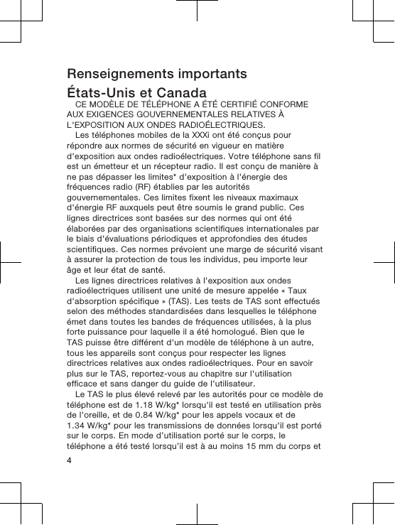 Renseignements importantsÉtats-Unis et CanadaCE MODÈLE DE TÉLÉPHONE A ÉTÉ CERTIFIÉ CONFORMEAUX EXIGENCES GOUVERNEMENTALES RELATIVES ÀL&apos;EXPOSITION AUX ONDES RADIOÉLECTRIQUES.Les téléphones mobiles de la XXXi ont été conçus pourrépondre aux normes de sécurité en vigueur en matièred&apos;exposition aux ondes radioélectriques. Votre téléphone sans filest un émetteur et un récepteur radio. Il est conçu de manière àne pas dépasser les limites* d&apos;exposition à l&apos;énergie desfréquences radio (RF) établies par les autoritésgouvernementales. Ces limites fixent les niveaux maximauxd&apos;énergie RF auxquels peut être soumis le grand public. Ceslignes directrices sont basées sur des normes qui ont étéélaborées par des organisations scientifiques internationales parle biais d&apos;évaluations périodiques et approfondies des étudesscientifiques. Ces normes prévoient une marge de sécurité visantà assurer la protection de tous les individus, peu importe leurâge et leur état de santé.Les lignes directrices relatives à l&apos;exposition aux ondesradioélectriques utilisent une unité de mesure appelée « Tauxd&apos;absorption spécifique » (TAS). Les tests de TAS sont effectuésselon des méthodes standardisées dans lesquelles le téléphoneémet dans toutes les bandes de fréquences utilisées, à la plusforte puissance pour laquelle il a été homologué. Bien que leTAS puisse être différent d&apos;un modèle de téléphone à un autre,tous les appareils sont conçus pour respecter les lignesdirectrices relatives aux ondes radioélectriques. Pour en savoirplus sur le TAS, reportez-vous au chapitre sur l&apos;utilisationefficace et sans danger du guide de l&apos;utilisateur.Le TAS le plus élevé relevé par les autorités pour ce modèle detéléphone est de 1.18 W/kg* lorsqu&apos;il est testé en utilisation prèsde l&apos;oreille, et de 0.84 W/kg* pour les appels vocaux et de1.34 W/kg* pour les transmissions de données lorsqu&apos;il est portésur le corps. En mode d’utilisation porté sur le corps, letéléphone a été testé lorsqu’il est à au moins 15 mm du corps et4