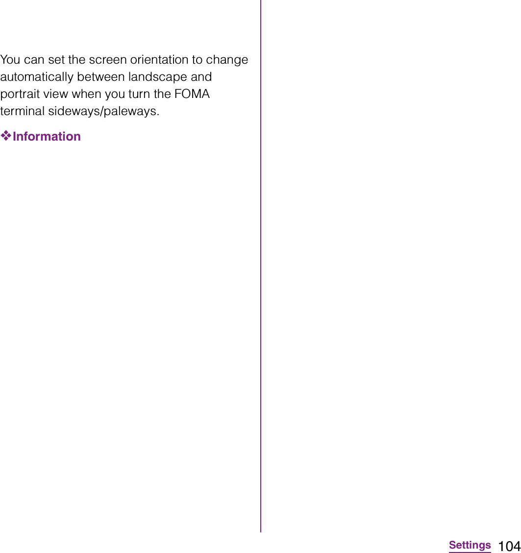 104SettingsYou can set the screen orientation to change automatically between landscape and portrait view when you turn the FOMA terminal sideways/paleways.❖Information