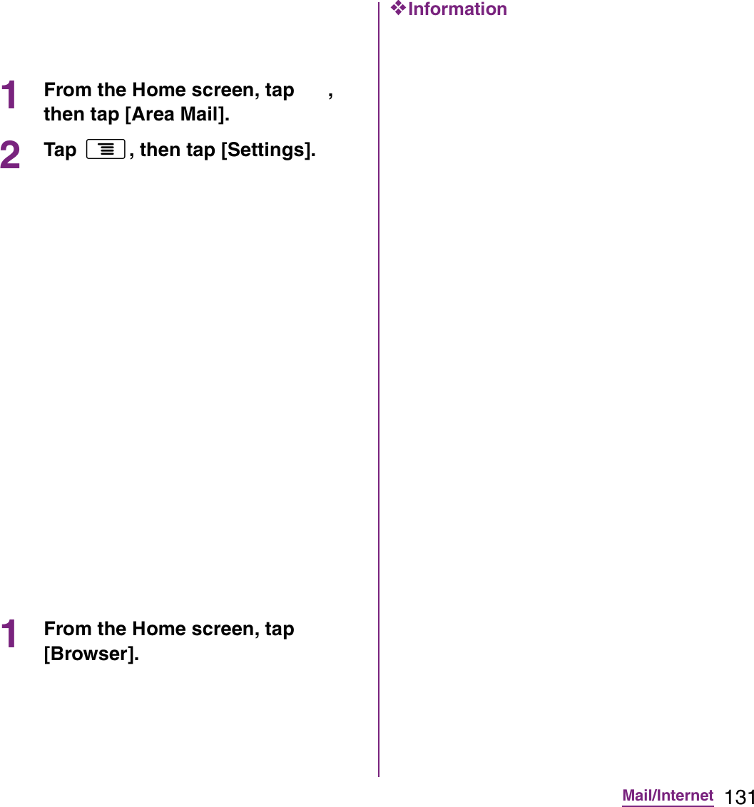 131Mail/Internet1From the Home screen, tap  , then tap [Area Mail].2Tap t, then tap [Settings].1From the Home screen, tap [Browser].❖Information