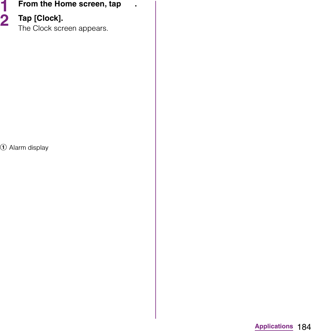 184Applications1From the Home screen, tap  .2Tap [Clock].The Clock screen appears.aAlarm display