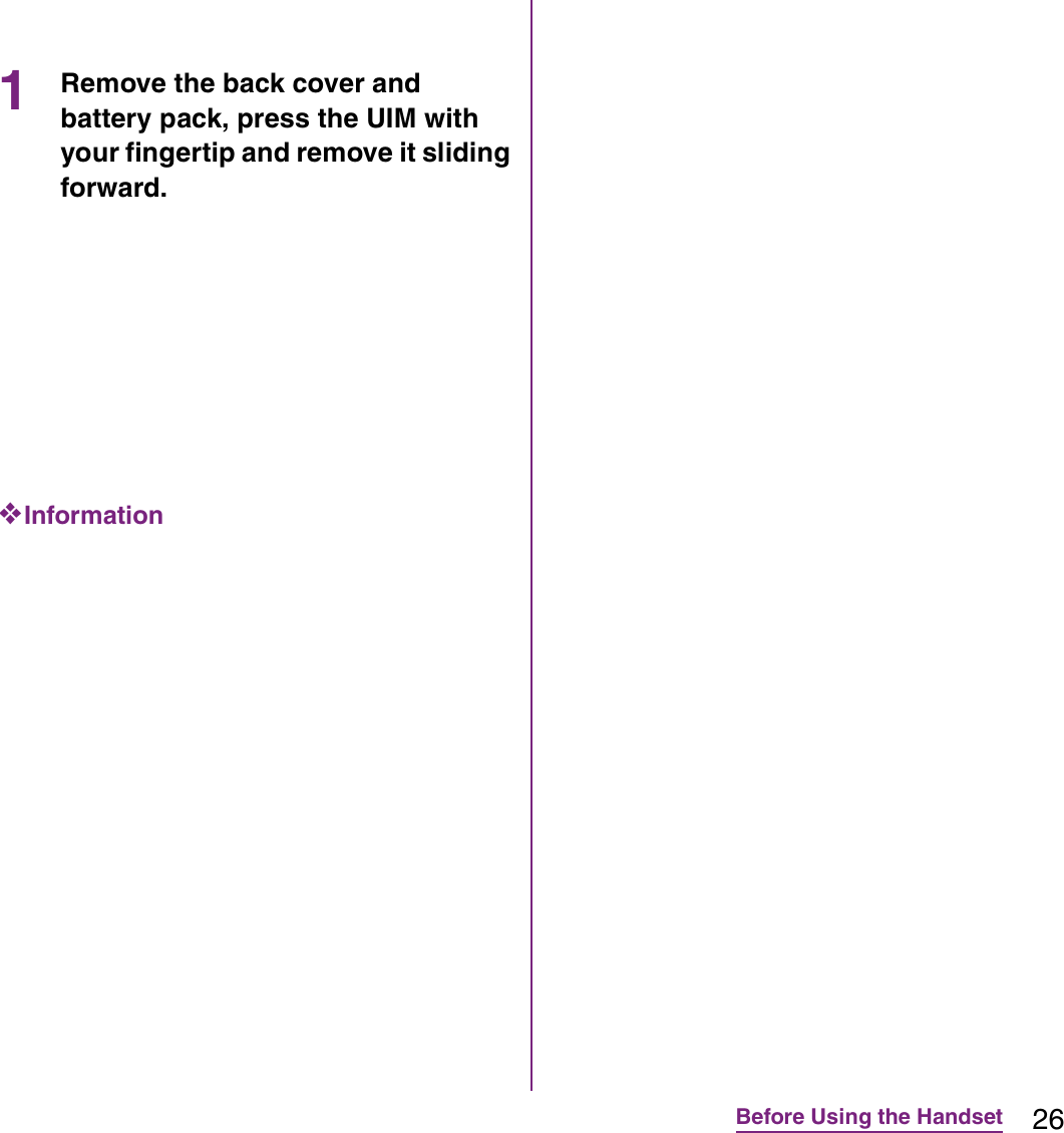 26Before Using the Handset1Remove the back cover and battery pack, press the UIM with your fingertip and remove it sliding forward.❖Information