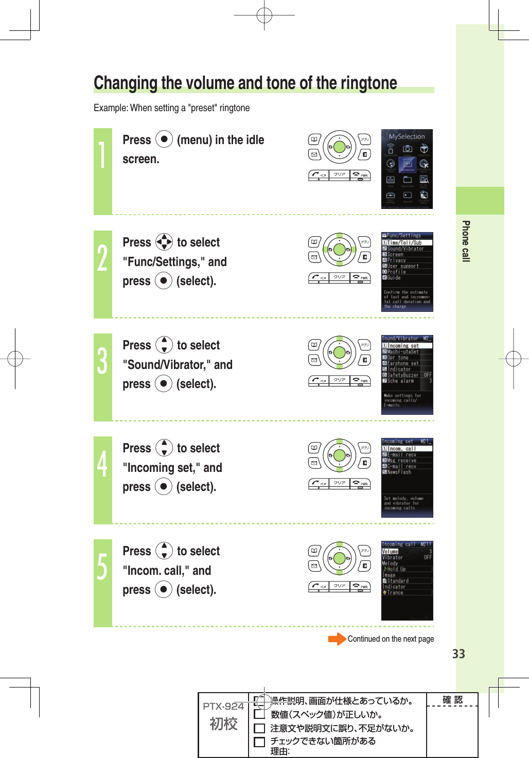 33Phone call Changing the volume and tone of the ringtoneExample: When setting a &quot;preset&quot; ringtone1Press p (menu) in the idle screen. 2Press o to select &quot;Func/Settings,&quot; and press p (select).3Press j to select &quot;Sound/Vibrator,&quot; and press p (select).4Press j to select &quot;Incoming set,&quot; and press p (select).5Press j to select &quot;Incom. call,&quot; and press p (select).Continued on the next page