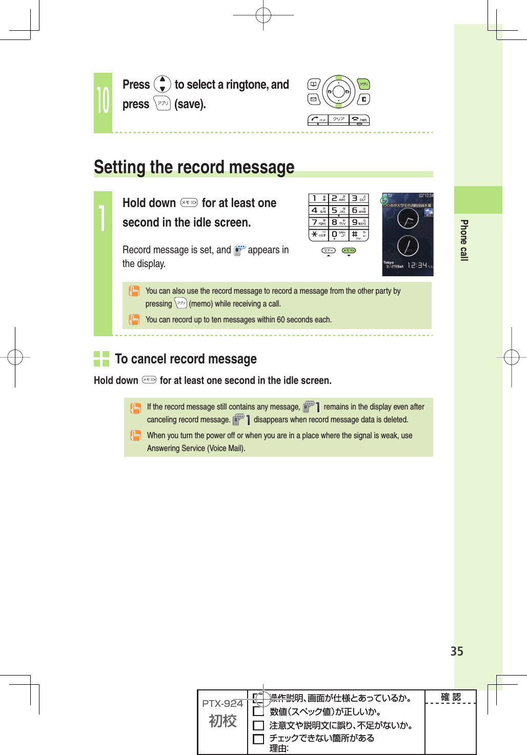 35Phone call10Press j to select a ringtone, and press A (save).Setting the  record message1Hold down M for at least one second in the idle screen.Record message is set, and   appears in the display.  You can also use the record message to record a message from the other party by pressing   (memo) while receiving a call.  You can record up to ten messages within 60 seconds each.  To cancel record messageHold down M for at least one second in the idle screen.  If the record message still contains any message,   remains in the display even after canceling record message.   disappears when record message data is deleted.  When you turn the power off or when you are in a place where the signal is weak, use Answering Service (Voice Mail). 