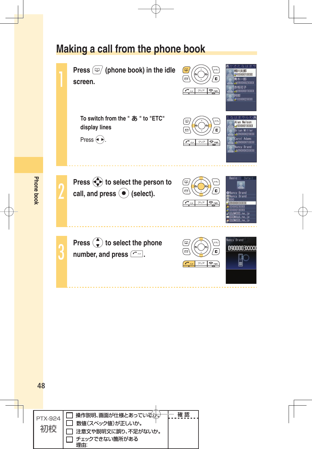 48Phone book Making a call from the phone book1Press B (phone book) in the idle screen.To switch from the &quot; あ&quot; to &quot;ETC&quot; display linesPress s.2Press o to select the person to call, and press p (select).3Press j to select the phone number, and press T.