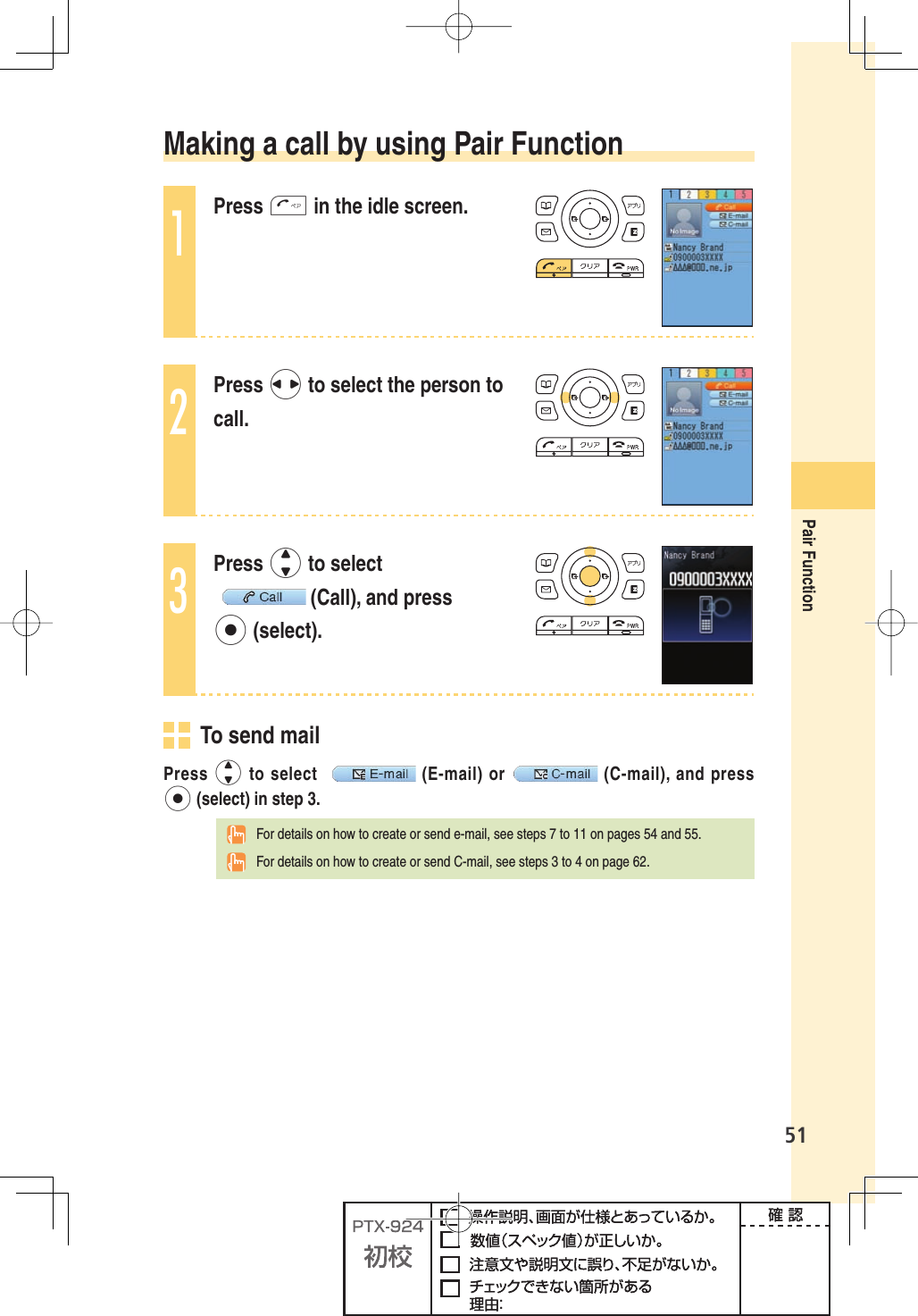 51Pair Function Making a call by using Pair Function1Press T in the idle screen.2Press s to select the person to call.3Press j to select  (Call), and press p (select).  To send mailPress  j to select   (E-mail) or  (C-mail), and press p (select) in step 3.  For details on how to create or send e-mail, see steps 7 to 11 on pages 54 and 55.  For details on how to create or send C-mail, see steps 3 to 4 on page 62.