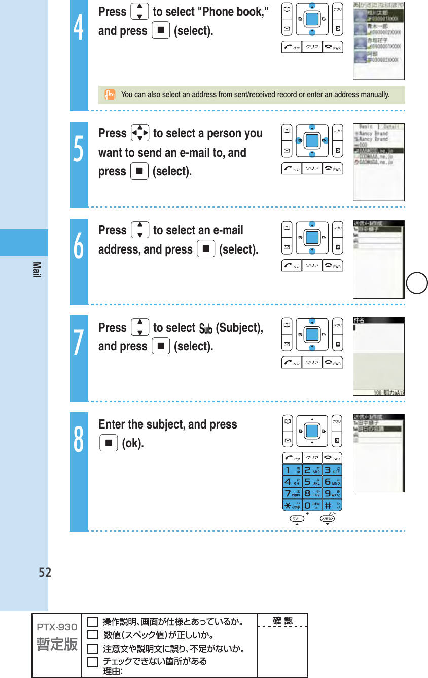 52Mail4Press j to select &quot;Phone book,&quot; and press p (select).  You can also select an address from sent/received record or enter an address manually.5Press o to select a person you want to send an e-mail to, and press p (select).6Press j to select an e-mail address, and press p (select).7Press j to select   (Subject), and press p (select).8Enter the subject, and press p (ok).