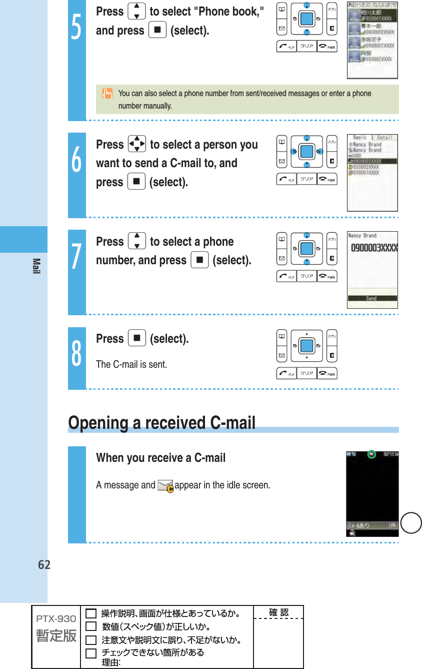 62Mail5Press j to select &quot;Phone book,&quot; and press p (select).  You can also select a phone number from sent/received messages or enter a phone number manually.6Press o to select a person you want to send a C-mail to, and press p (select).7Press j to select a phone number, and press p (select).8Press p (select).The C-mail is sent.  Opening a received C-mailWhen you receive a C-mailA message and  appear in the idle screen.