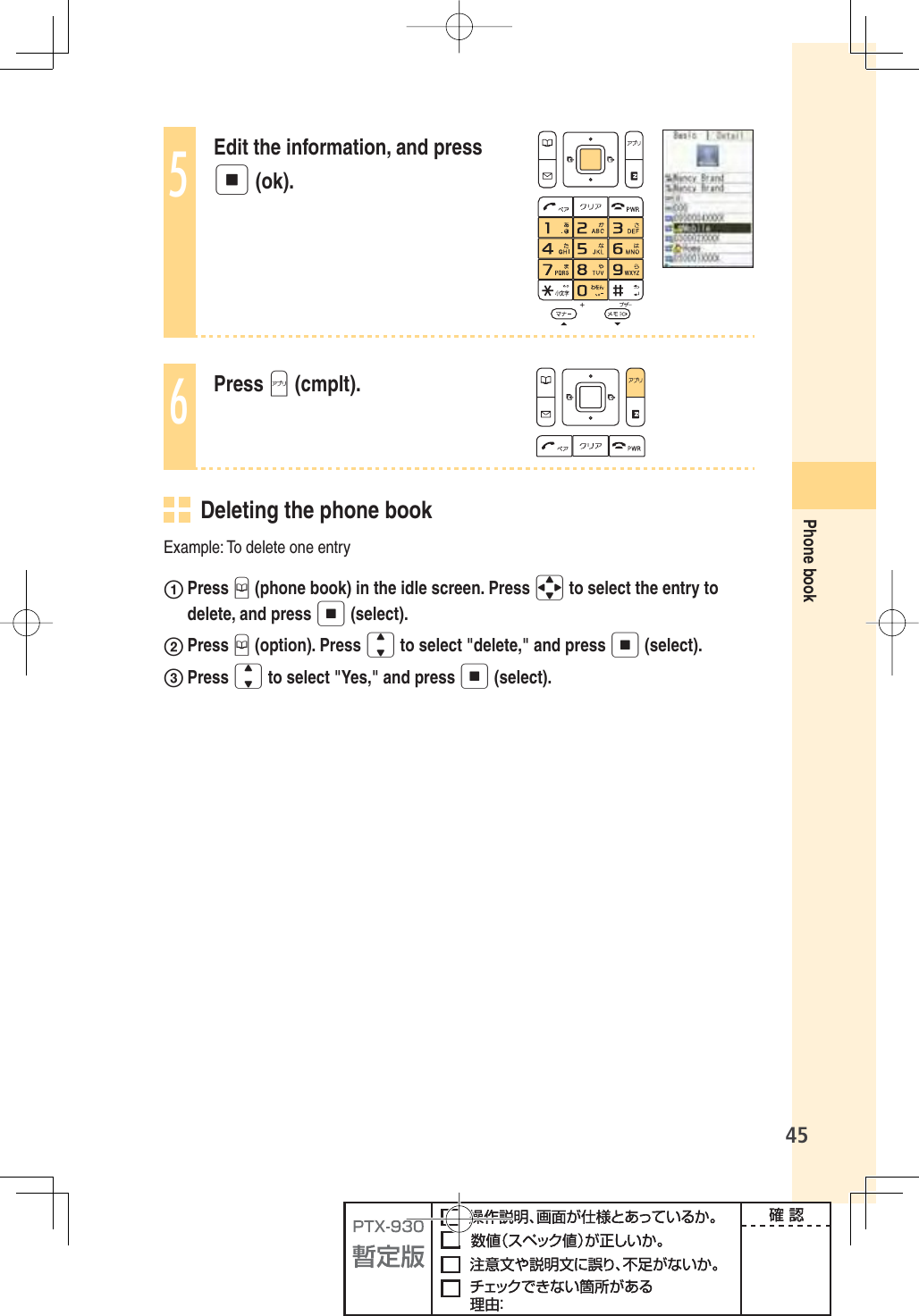 45Phone book5Edit the information, and press p (ok).6Press A (cmplt).   Deleting the phone bookExample: To delete one entryʌPress B (phone book) in the idle screen. Press o to select the entry to delete, and press p(select).ʍPress B (option). Press j to select &quot;delete,&quot; and press p (select).ʎPress j to select &quot;Yes,&quot; and press p (select).