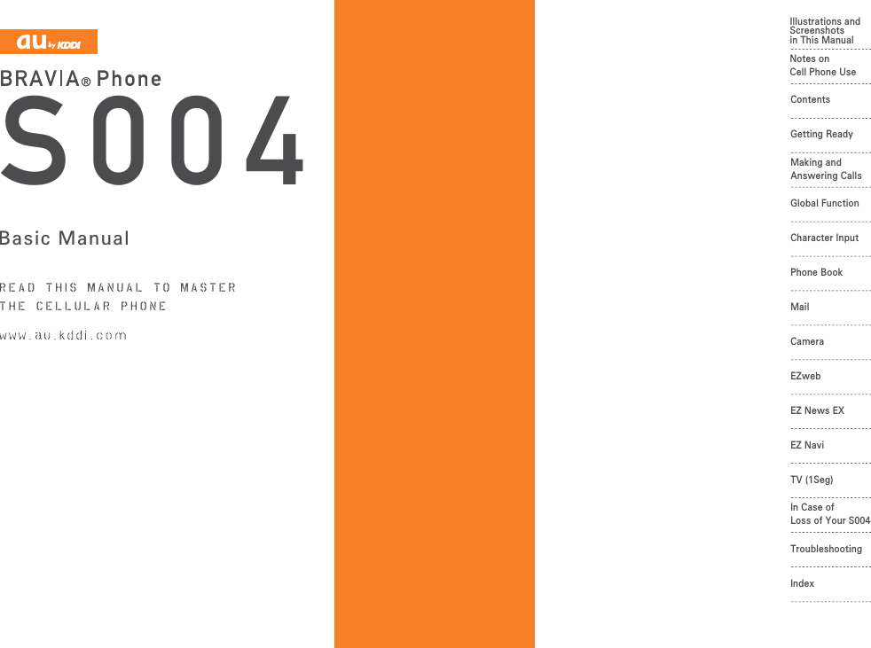Basic Manualread th is manual to masterthe cellular phone Illustrations andScreenshotsin This ManualNotes onCell Phone UseContentsCharacter InputGlobal FunctionPhone BookMailCameraEZwebTV (1Seg)In Case of Loss of Your S004TroubleshootingIndexGetting ReadyMaking and Answering CallsEZ NaviEZ News EXS004