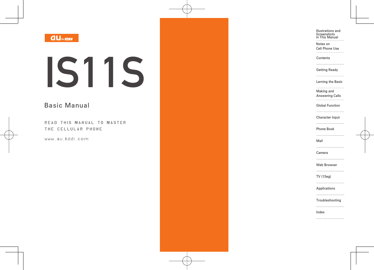 Basic Manualread th is manual to masterthe cellular phoneIllustrations andScreenshotsin This ManualApplicationsTroubleshootingIndexIS11SNotes onCell Phone UseContentsGetting ReadyLerning the BasicMaking and Answering CallsGlobal FunctionCharacter InputPhone BookMailCameraWeb BrowserTV (1Seg)