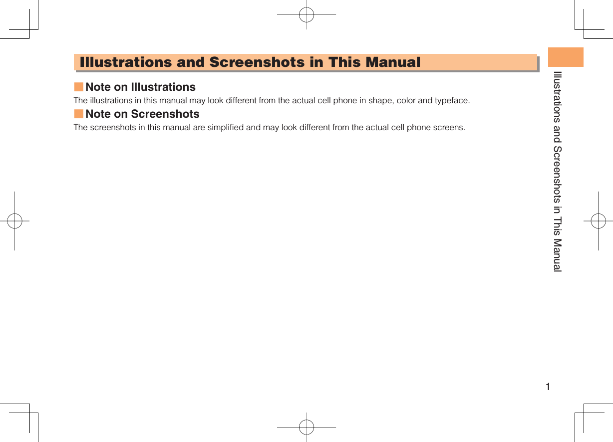 1Illustrations and Screenshots in This ManualIllustrations and Screenshots in This ManualNote on IllustrationsThe illustrations in this manual may look different from the actual cell phone in shape, color and typeface.Note on Screenshots The screenshots in this manual are simplified and may look different from the actual cell phone screens.■■