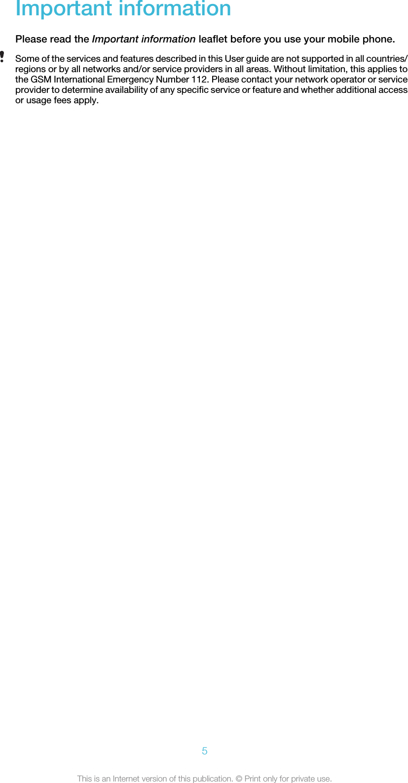 Important informationPlease read the Important information leaflet before you use your mobile phone.Some of the services and features described in this User guide are not supported in all countries/regions or by all networks and/or service providers in all areas. Without limitation, this applies tothe GSM International Emergency Number 112. Please contact your network operator or serviceprovider to determine availability of any specific service or feature and whether additional accessor usage fees apply.5This is an Internet version of this publication. © Print only for private use.