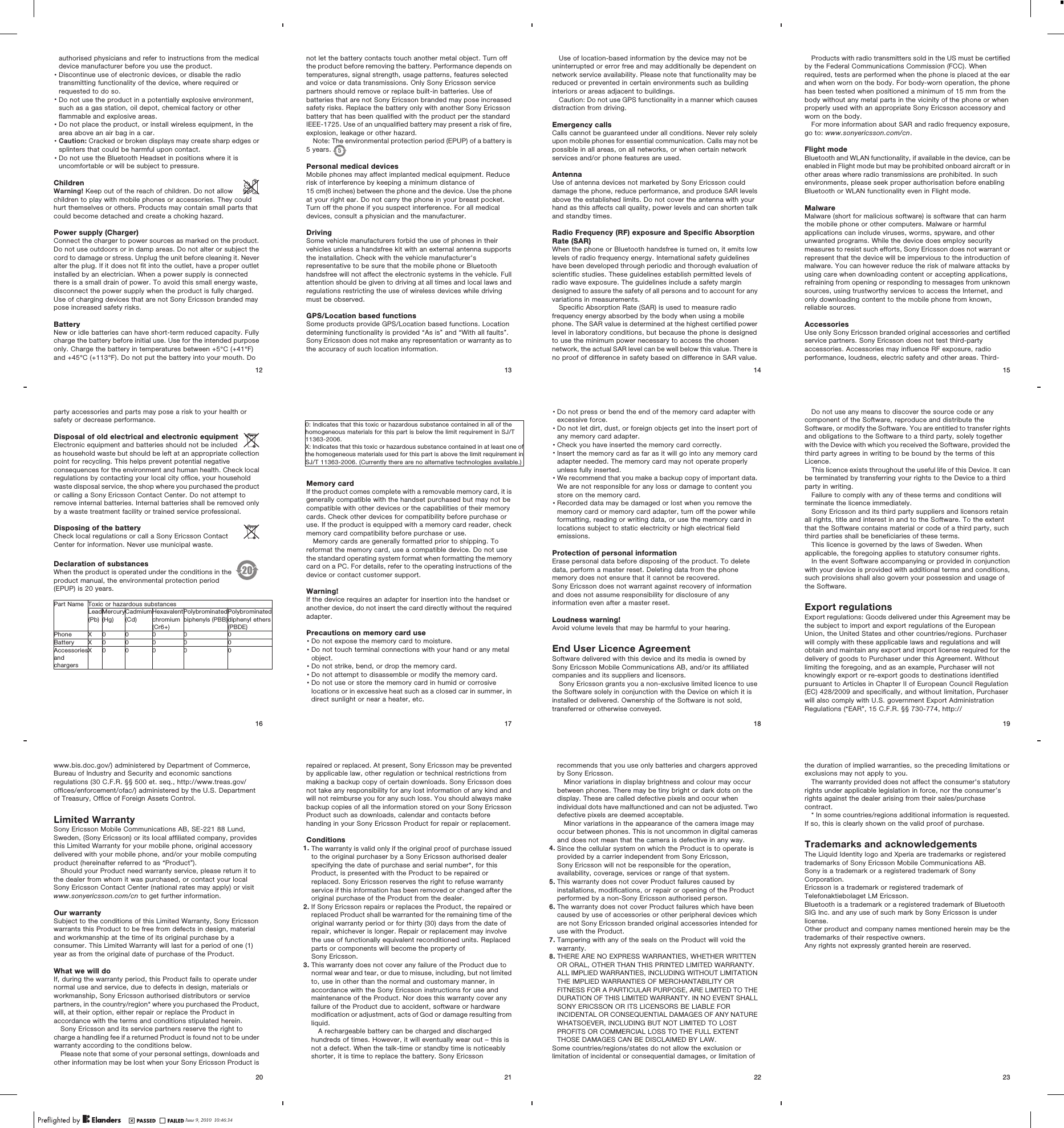 authorised physicians and refer to instructions from the medicaldevice manufacturer before you use the product.•Discontinue use of electronic devices, or disable the radiotransmitting functionality of the device, where required orrequested to do so.•Do not use the product in a potentially explosive environment,such as a gas station, oil depot, chemical factory or otherflammable and explosive areas.•Do not place the product, or install wireless equipment, in thearea above an air bag in a car.•Caution: Cracked or broken displays may create sharp edges orsplinters that could be harmful upon contact.•Do not use the Bluetooth Headset in positions where it isuncomfortable or will be subject to pressure.ChildrenWarning! Keep out of the reach of children. Do not allowchildren to play with mobile phones or accessories. They couldhurt themselves or others. Products may contain small parts thatcould become detached and create a choking hazard.Power supply (Charger)Connect the charger to power sources as marked on the product.Do not use outdoors or in damp areas. Do not alter or subject thecord to damage or stress. Unplug the unit before cleaning it. Neveralter the plug. If it does not fit into the outlet, have a proper outletinstalled by an electrician. When a power supply is connectedthere is a small drain of power. To avoid this small energy waste,disconnect the power supply when the product is fully charged.Use of charging devices that are not Sony Ericsson branded maypose increased safety risks.BatteryNew or idle batteries can have short-term reduced capacity. Fullycharge the battery before initial use. Use for the intended purposeonly. Charge the battery in temperatures between +5°C (+41°F)and +45°C (+113°F). Do not put the battery into your mouth. DoJune 8, 2010  13:24:2212not let the battery contacts touch another metal object. Turn offthe product before removing the battery. Performance depends ontemperatures, signal strength, usage patterns, features selectedand voice or data transmissions. Only Sony Ericsson servicepartners should remove or replace built-in batteries. Use ofbatteries that are not Sony Ericsson branded may pose increasedsafety risks. Replace the battery only with another Sony Ericssonbattery that has been qualified with the product per the standardIEEE-1725. Use of an unqualified battery may present a risk of fire,explosion, leakage or other hazard.Note: The environmental protection period (EPUP) of a battery is5 years.  5Personal medical devicesMobile phones may affect implanted medical equipment. Reducerisk of interference by keeping a minimum distance of15 cm(6 inches) between the phone and the device. Use the phoneat your right ear. Do not carry the phone in your breast pocket.Turn off the phone if you suspect interference. For all medicaldevices, consult a physician and the manufacturer.DrivingSome vehicle manufacturers forbid the use of phones in theirvehicles unless a handsfree kit with an external antenna supportsthe installation. Check with the vehicle manufacturer&apos;srepresentative to be sure that the mobile phone or Bluetoothhandsfree will not affect the electronic systems in the vehicle. Fullattention should be given to driving at all times and local laws andregulations restricting the use of wireless devices while drivingmust be observed.GPS/Location based functionsSome products provide GPS/Location based functions. Locationdetermining functionality is provided “As is” and “With all faults”.Sony Ericsson does not make any representation or warranty as tothe accuracy of such location information.13June 8, 2010  13:24:22Use of location-based information by the device may not beuninterrupted or error free and may additionally be dependent onnetwork service availability. Please note that functionality may bereduced or prevented in certain environments such as buildinginteriors or areas adjacent to buildings.Caution: Do not use GPS functionality in a manner which causesdistraction from driving.Emergency callsCalls cannot be guaranteed under all conditions. Never rely solelyupon mobile phones for essential communication. Calls may not bepossible in all areas, on all networks, or when certain networkservices and/or phone features are used.AntennaUse of antenna devices not marketed by Sony Ericsson coulddamage the phone, reduce performance, and produce SAR levelsabove the established limits. Do not cover the antenna with yourhand as this affects call quality, power levels and can shorten talkand standby times.Radio Frequency (RF) exposure and Specific AbsorptionRate (SAR)When the phone or Bluetooth handsfree is turned on, it emits lowlevels of radio frequency energy. International safety guidelineshave been developed through periodic and thorough evaluation ofscientific studies. These guidelines establish permitted levels ofradio wave exposure. The guidelines include a safety margindesigned to assure the safety of all persons and to account for anyvariations in measurements.Specific Absorption Rate (SAR) is used to measure radiofrequency energy absorbed by the body when using a mobilephone. The SAR value is determined at the highest certified powerlevel in laboratory conditions, but because the phone is designedto use the minimum power necessary to access the chosennetwork, the actual SAR level can be well below this value. There isno proof of difference in safety based on difference in SAR value.June 8, 2010  13:24:2214Products with radio transmitters sold in the US must be certifiedby the Federal Communications Commission (FCC). Whenrequired, tests are performed when the phone is placed at the earand when worn on the body. For body-worn operation, the phonehas been tested when positioned a minimum of 15 mm from thebody without any metal parts in the vicinity of the phone or whenproperly used with an appropriate Sony Ericsson accessory andworn on the body.For more information about SAR and radio frequency exposure,go to: www.sonyericsson.com/cn.Flight modeBluetooth and WLAN functionality, if available in the device, can beenabled in Flight mode but may be prohibited onboard aircraft or inother areas where radio transmissions are prohibited. In suchenvironments, please seek proper authorisation before enablingBluetooth or WLAN functionality even in Flight mode.MalwareMalware (short for malicious software) is software that can harmthe mobile phone or other computers. Malware or harmfulapplications can include viruses, worms, spyware, and otherunwanted programs. While the device does employ securitymeasures to resist such efforts, Sony Ericsson does not warrant orrepresent that the device will be impervious to the introduction ofmalware. You can however reduce the risk of malware attacks byusing care when downloading content or accepting applications,refraining from opening or responding to messages from unknownsources, using trustworthy services to access the Internet, andonly downloading content to the mobile phone from known,reliable sources.AccessoriesUse only Sony Ericsson branded original accessories and certifiedservice partners. Sony Ericsson does not test third-partyaccessories. Accessories may influence RF exposure, radioperformance, loudness, electric safety and other areas. Third-15June 8, 2010  13:24:22party accessories and parts may pose a risk to your health orsafety or decrease performance.Disposal of old electrical and electronic equipmentElectronic equipment and batteries should not be includedas household waste but should be left at an appropriate collectionpoint for recycling. This helps prevent potential negativeconsequences for the environment and human health. Check localregulations by contacting your local city office, your householdwaste disposal service, the shop where you purchased the productor calling a Sony Ericsson Contact Center. Do not attempt toremove internal batteries. Internal batteries shall be removed onlyby a waste treatment facility or trained service professional.Disposing of the batteryCheck local regulations or call a Sony Ericsson ContactCenter for information. Never use municipal waste.Declaration of substancesWhen the product is operated under the conditions in theproduct manual, the environmental protection period(EPUP) is 20 years.Part Name Toxic or hazardous substancesLead(Pb)Mercury(Hg)Cadmium(Cd)Hexavalentchromium(Cr6+)Polybrominatedbiphenyls (PBB)Polybrominateddiphenyl ethers(PBDE)Phone X 0 0 0 0 0Battery X 0 0 0 0 0AccessoriesandchargersX 0 0 0 0 0June 8, 2010  13:24:23160: Indicates that this toxic or hazardous substance contained in all of thehomogeneous materials for this part is below the limit requirement in SJ/T11363-2006.X: Indicates that this toxic or hazardous substance contained in at least one ofthe homogeneous materials used for this part is above the limit requirement inSJ/T 11363-2006. (Currently there are no alternative technologies available.)Memory cardIf the product comes complete with a removable memory card, it isgenerally compatible with the handset purchased but may not becompatible with other devices or the capabilities of their memorycards. Check other devices for compatibility before purchase oruse. If the product is equipped with a memory card reader, checkmemory card compatibility before purchase or use.Memory cards are generally formatted prior to shipping. Toreformat the memory card, use a compatible device. Do not usethe standard operating system format when formatting the memorycard on a PC. For details, refer to the operating instructions of thedevice or contact customer support.Warning!If the device requires an adapter for insertion into the handset oranother device, do not insert the card directly without the requiredadapter.Precautions on memory card use•Do not expose the memory card to moisture.•Do not touch terminal connections with your hand or any metalobject.•Do not strike, bend, or drop the memory card.•Do not attempt to disassemble or modify the memory card.•Do not use or store the memory card in humid or corrosivelocations or in excessive heat such as a closed car in summer, indirect sunlight or near a heater, etc.17June 8, 2010  13:24:23•Do not press or bend the end of the memory card adapter withexcessive force.•Do not let dirt, dust, or foreign objects get into the insert port ofany memory card adapter.•Check you have inserted the memory card correctly.•Insert the memory card as far as it will go into any memory cardadapter needed. The memory card may not operate properlyunless fully inserted.•We recommend that you make a backup copy of important data.We are not responsible for any loss or damage to content youstore on the memory card.•Recorded data may be damaged or lost when you remove thememory card or memory card adapter, turn off the power whileformatting, reading or writing data, or use the memory card inlocations subject to static electricity or high electrical fieldemissions.Protection of personal informationErase personal data before disposing of the product. To deletedata, perform a master reset. Deleting data from the phonememory does not ensure that it cannot be recovered.Sony Ericsson does not warrant against recovery of informationand does not assume responsibility for disclosure of anyinformation even after a master reset.Loudness warning!Avoid volume levels that may be harmful to your hearing.End User Licence AgreementSoftware delivered with this device and its media is owned bySony Ericsson Mobile Communications AB, and/or its affiliatedcompanies and its suppliers and licensors.Sony Ericsson grants you a non-exclusive limited licence to usethe Software solely in conjunction with the Device on which it isinstalled or delivered. Ownership of the Software is not sold,transferred or otherwise conveyed.June 8, 2010  13:24:2318Do not use any means to discover the source code or anycomponent of the Software, reproduce and distribute theSoftware, or modify the Software. You are entitled to transfer rightsand obligations to the Software to a third party, solely togetherwith the Device with which you received the Software, provided thethird party agrees in writing to be bound by the terms of thisLicence.This licence exists throughout the useful life of this Device. It canbe terminated by transferring your rights to the Device to a thirdparty in writing.Failure to comply with any of these terms and conditions willterminate the licence immediately.Sony Ericsson and its third party suppliers and licensors retainall rights, title and interest in and to the Software. To the extentthat the Software contains material or code of a third party, suchthird parties shall be beneficiaries of these terms.This licence is governed by the laws of Sweden. Whenapplicable, the foregoing applies to statutory consumer rights.In the event Software accompanying or provided in conjunctionwith your device is provided with additional terms and conditions,such provisions shall also govern your possession and usage ofthe Software.Export regulationsExport regulations: Goods delivered under this Agreement may bethe subject to import and export regulations of the EuropeanUnion, the United States and other countries/regions. Purchaserwill comply with these applicable laws and regulations and willobtain and maintain any export and import license required for thedelivery of goods to Purchaser under this Agreement. Withoutlimiting the foregoing, and as an example, Purchaser will notknowingly export or re-export goods to destinations identifiedpursuant to Articles in Chapter II of European Council Regulation(EC) 428/2009 and specifically, and without limitation, Purchaserwill also comply with U.S. government Export AdministrationRegulations (“EAR”, 15 C.F.R. §§ 730-774, http://19June 8, 2010  13:24:23www.bis.doc.gov/) administered by Department of Commerce,Bureau of Industry and Security and economic sanctionsregulations (30 C.F.R. §§ 500 et. seq., http://www.treas.gov/offices/enforcement/ofac/) administered by the U.S. Departmentof Treasury, Office of Foreign Assets Control.Limited WarrantySony Ericsson Mobile Communications AB, SE-221 88 Lund,Sweden, (Sony Ericsson) or its local affiliated company, providesthis Limited Warranty for your mobile phone, original accessorydelivered with your mobile phone, and/or your mobile computingproduct (hereinafter referred to as “Product”).Should your Product need warranty service, please return it tothe dealer from whom it was purchased, or contact your localSony Ericsson Contact Center (national rates may apply) or visitwww.sonyericsson.com/cn to get further information.Our warrantySubject to the conditions of this Limited Warranty, Sony Ericssonwarrants this Product to be free from defects in design, materialand workmanship at the time of its original purchase by aconsumer. This Limited Warranty will last for a period of one (1)year as from the original date of purchase of the Product.What we will doIf, during the warranty period, this Product fails to operate undernormal use and service, due to defects in design, materials orworkmanship, Sony Ericsson authorised distributors or servicepartners, in the country/region* where you purchased the Product,will, at their option, either repair or replace the Product inaccordance with the terms and conditions stipulated herein.Sony Ericsson and its service partners reserve the right tocharge a handling fee if a returned Product is found not to be underwarranty according to the conditions below.Please note that some of your personal settings, downloads andother information may be lost when your Sony Ericsson Product isJune 8, 2010  13:24:2320repaired or replaced. At present, Sony Ericsson may be preventedby applicable law, other regulation or technical restrictions frommaking a backup copy of certain downloads. Sony Ericsson doesnot take any responsibility for any lost information of any kind andwill not reimburse you for any such loss. You should always makebackup copies of all the information stored on your Sony EricssonProduct such as downloads, calendar and contacts beforehanding in your Sony Ericsson Product for repair or replacement.Conditions1. The warranty is valid only if the original proof of purchase issuedto the original purchaser by a Sony Ericsson authorised dealerspecifying the date of purchase and serial number*, for thisProduct, is presented with the Product to be repaired orreplaced. Sony Ericsson reserves the right to refuse warrantyservice if this information has been removed or changed after theoriginal purchase of the Product from the dealer.2. If Sony Ericsson repairs or replaces the Product, the repaired orreplaced Product shall be warranted for the remaining time of theoriginal warranty period or for thirty (30) days from the date ofrepair, whichever is longer. Repair or replacement may involvethe use of functionally equivalent reconditioned units. Replacedparts or components will become the property ofSony Ericsson.3. This warranty does not cover any failure of the Product due tonormal wear and tear, or due to misuse, including, but not limitedto, use in other than the normal and customary manner, inaccordance with the Sony Ericsson instructions for use andmaintenance of the Product. Nor does this warranty cover anyfailure of the Product due to accident, software or hardwaremodification or adjustment, acts of God or damage resulting fromliquid.A rechargeable battery can be charged and dischargedhundreds of times. However, it will eventually wear out – this isnot a defect. When the talk-time or standby time is noticeablyshorter, it is time to replace the battery. Sony Ericsson21June 8, 2010  13:24:23recommends that you use only batteries and chargers approvedby Sony Ericsson.Minor variations in display brightness and colour may occurbetween phones. There may be tiny bright or dark dots on thedisplay. These are called defective pixels and occur whenindividual dots have malfunctioned and can not be adjusted. Twodefective pixels are deemed acceptable.Minor variations in the appearance of the camera image mayoccur between phones. This is not uncommon in digital camerasand does not mean that the camera is defective in any way.4. Since the cellular system on which the Product is to operate isprovided by a carrier independent from Sony Ericsson,Sony Ericsson will not be responsible for the operation,availability, coverage, services or range of that system.5. This warranty does not cover Product failures caused byinstallations, modifications, or repair or opening of the Productperformed by a non-Sony Ericsson authorised person.6. The warranty does not cover Product failures which have beencaused by use of accessories or other peripheral devices whichare not Sony Ericsson branded original accessories intended foruse with the Product.7. Tampering with any of the seals on the Product will void thewarranty.8. THERE ARE NO EXPRESS WARRANTIES, WHETHER WRITTENOR ORAL, OTHER THAN THIS PRINTED LIMITED WARRANTY.ALL IMPLIED WARRANTIES, INCLUDING WITHOUT LIMITATIONTHE IMPLIED WARRANTIES OF MERCHANTABILITY ORFITNESS FOR A PARTICULAR PURPOSE, ARE LIMITED TO THEDURATION OF THIS LIMITED WARRANTY. IN NO EVENT SHALLSONY ERICSSON OR ITS LICENSORS BE LIABLE FORINCIDENTAL OR CONSEQUENTIAL DAMAGES OF ANY NATUREWHATSOEVER, INCLUDING BUT NOT LIMITED TO LOSTPROFITS OR COMMERCIAL LOSS TO THE FULL EXTENTTHOSE DAMAGES CAN BE DISCLAIMED BY LAW.Some countries/regions/states do not allow the exclusion orlimitation of incidental or consequential damages, or limitation ofJune 8, 2010  13:24:2322the duration of implied warranties, so the preceding limitations orexclusions may not apply to you.The warranty provided does not affect the consumer&apos;s statutoryrights under applicable legislation in force, nor the consumer’srights against the dealer arising from their sales/purchasecontract.* In some countries/regions additional information is requested.If so, this is clearly shown on the valid proof of purchase.Trademarks and acknowledgementsThe Liquid Identity logo and Xperia are trademarks or registeredtrademarks of Sony Ericsson Mobile Communications AB.Sony is a trademark or a registered trademark of SonyCorporation.Ericsson is a trademark or registered trademark ofTelefonaktiebolaget LM Ericsson.Bluetooth is a trademark or a registered trademark of BluetoothSIG Inc. and any use of such mark by Sony Ericsson is underlicense.Other product and company names mentioned herein may be thetrademarks of their respective owners.Any rights not expressly granted herein are reserved.23June 8, 2010  13:24:23June 9, 2010  10:46:34
