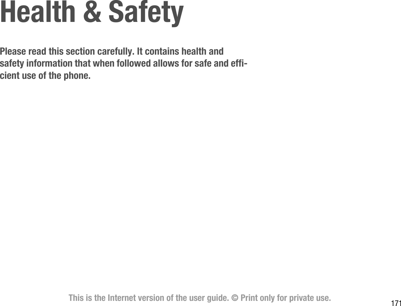 171This is the Internet version of the user guide. © Print only for private use.Health &amp; SafetyPlease read this section carefully. It contains health and safety information that when followed allows for safe and efficient use of the phone.