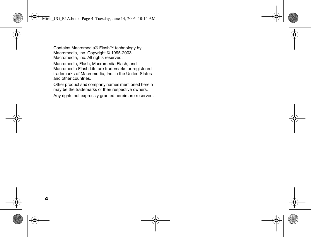 4Contains Macromedia® Flash™ technology by Macromedia, Inc. Copyright © 1995-2003 Macromedia, Inc. All rights reserved. Macromedia, Flash, Macromedia Flash, and Macromedia Flash Lite are trademarks or registered trademarks of Macromedia, Inc. in the United States and other countries.Other product and company names mentioned herein may be the trademarks of their respective owners.Any rights not expressly granted herein are reserved.Mirai_UG_R1A.book  Page 4  Tuesday, June 14, 2005  10:14 AM