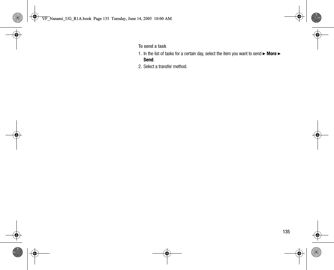 135To send a task1. In the list of tasks for a certain day, select the item you want to send } More } Send.2. Select a transfer method.VF_Nanami_UG_R1A.book  Page 135  Tuesday, June 14, 2005  10:00 AM