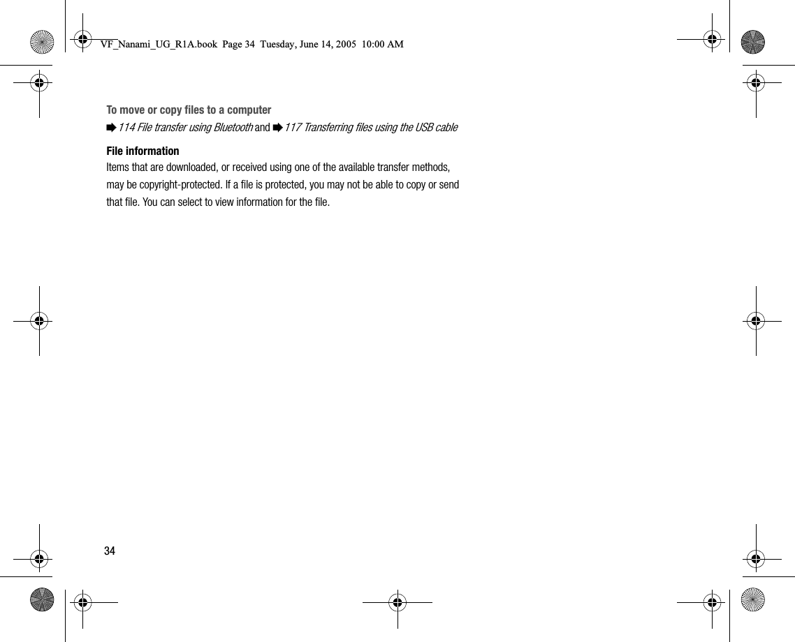 34To move or copy files to a computer%114 File transfer using Bluetooth and %117 Transferring files using the USB cableFile informationItems that are downloaded, or received using one of the available transfer methods, may be copyrightprotected. If a file is protected, you may not be able to copy or send that file. You can select to view information for the file.VF_Nanami_UG_R1A.book  Page 34  Tuesday, June 14, 2005  10:00 AM