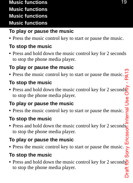 aê~Ñí=Ñçê=pçåó=bêáÅëëçå=fåíÉêå~ä=rëÉ=låäó=J=m^NPNVMusic functionsMusic functionsMusic functionsMusic functionsTo play or pause the music•Press the music control key to start or pause the music.To stop the music•Press and hold down the music control key for 2 seconds to stop the phone media player.To play or pause the music•Press the music control key to start or pause the music.To stop the music•Press and hold down the music control key for 2 seconds to stop the phone media player.To play or pause the music•Press the music control key to start or pause the music.To stop the music•Press and hold down the music control key for 2 seconds to stop the phone media player.To play or pause the music•Press the music control key to start or pause the music.To stop the music•Press and hold down the music control key for 2 seconds to stop the phone media player.