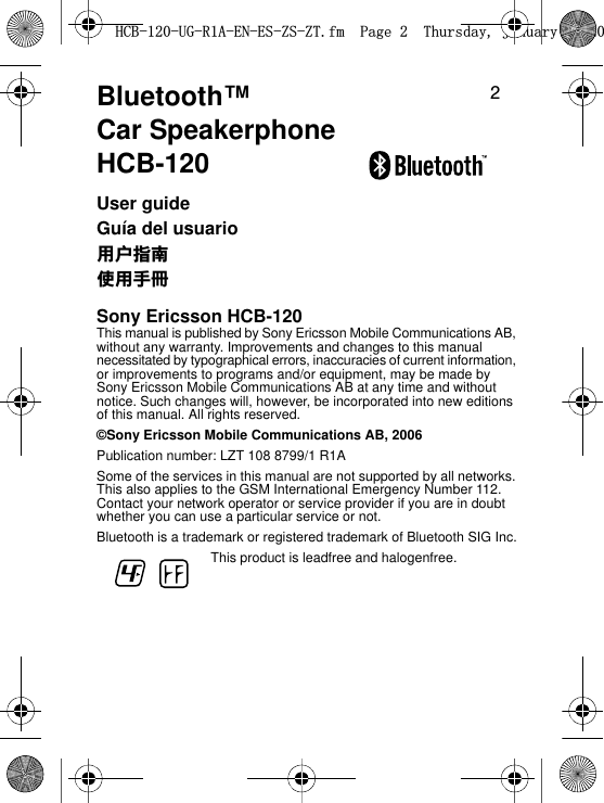 2Bluetooth™Car SpeakerphoneHCB-120User guideGuía del usuario፿ઓᒎฉٺҢЙыSony Ericsson HCB-120This manual is published by Sony Ericsson Mobile Communications AB, without any warranty. Improvements and changes to this manual necessitated by typographical errors, inaccuracies of current information, or improvements to programs and/or equipment, may be made by Sony Ericsson Mobile Communications AB at any time and without notice. Such changes will, however, be incorporated into new editions of this manual. All rights reserved.©Sony Ericsson Mobile Communications AB, 2006Publication number: LZT 108 8799/1 R1ASome of the services in this manual are not supported by all networks. This also applies to the GSM International Emergency Number 112. Contact your network operator or service provider if you are in doubt whether you can use a particular service or not.Bluetooth is a trademark or registered trademark of Bluetooth SIG Inc.This product is leadfree and halogenfree.+&amp;%8*5$(1(6=6=7IP3DJH7KXUVGD\-DQXDU\