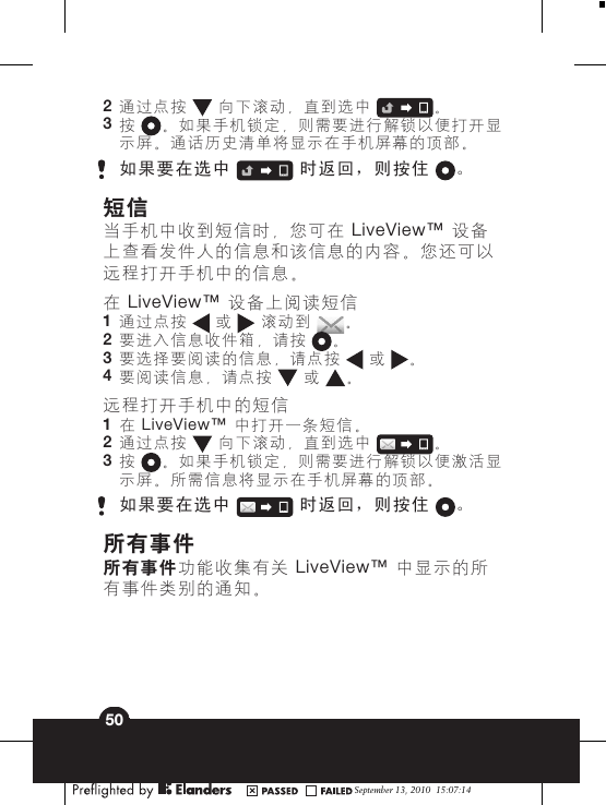 2通过点按   向下滚动，直到选中 。3按 。如果手机锁定，则需要进行解锁以便打开显示屏。通话历史清单将显示在手机屏幕的顶部。如果要在选中   时返回，则按住 。短信当手机中收到短信时，您可在 LiveView™ 设备上查看发件人的信息和该信息的内容。您还可以远程打开手机中的信息。在 LiveView™ 设备上阅读短信1通过点按   或   滚动到 。2要进入信息收件箱，请按 。3要选择要阅读的信息，请点按   或 。4要阅读信息，请点按  或 。远程打开手机中的短信1在 LiveView™ 中打开一条短信。2通过点按   向下滚动，直到选中 。3按 。如果手机锁定，则需要进行解锁以便激活显示屏。所需信息将显示在手机屏幕的顶部。如果要在选中   时返回，则按住 。所有事件所有事件功能收集有关 LiveView™ 中显示的所有事件类别的通知。September 13, 2010  15:07:1450