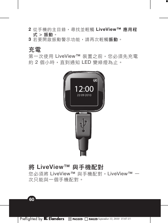 2從手機的主目錄，尋找並輕觸 LiveView™  應用程式 &gt; 振動。3若要開啟振動警示功能，請再次輕觸振動。充電第一次使用 LiveView™ 裝置之前，您必須先充電約 2 個小時，直到通知 LED 變綠燈為止。將 LiveView™ 與手機配對您必須將 LiveView™  與手機配對。LiveView™  一次只能與一個手機配對。September 13, 2010  15:07:1560