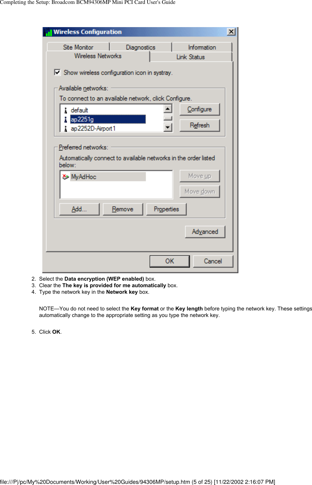 Completing the Setup: Broadcom BCM94306MP Mini PCI Card User&apos;s Guide2.  Select the Data encryption (WEP enabled) box.3.  Clear the The key is provided for me automatically box.4.  Type the network key in the Network key box. NOTE—You do not need to select the Key format or the Key length before typing the network key. These settings automatically change to the appropriate setting as you type the network key.5.  Click OK. file:///P|/pc/My%20Documents/Working/User%20Guides/94306MP/setup.htm (5 of 25) [11/22/2002 2:16:07 PM]