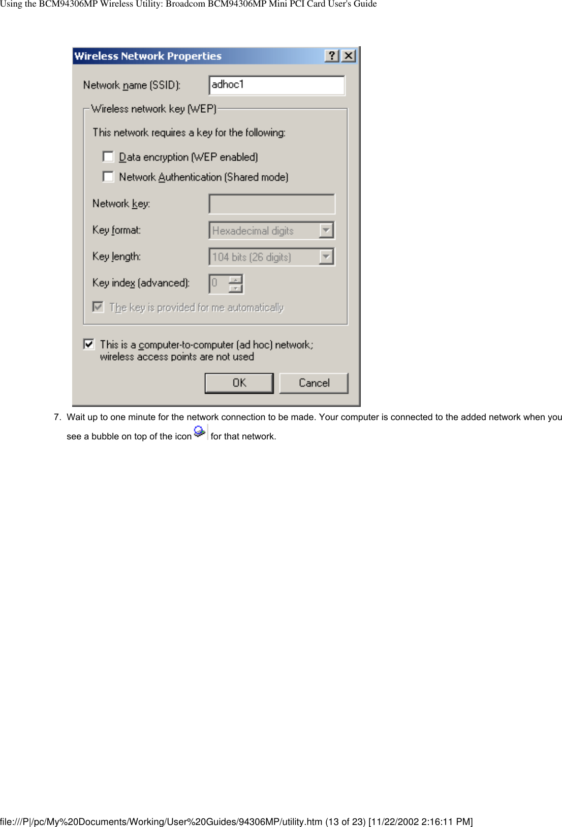 Using the BCM94306MP Wireless Utility: Broadcom BCM94306MP Mini PCI Card User&apos;s Guide7.  Wait up to one minute for the network connection to be made. Your computer is connected to the added network when you see a bubble on top of the icon  for that network. file:///P|/pc/My%20Documents/Working/User%20Guides/94306MP/utility.htm (13 of 23) [11/22/2002 2:16:11 PM]